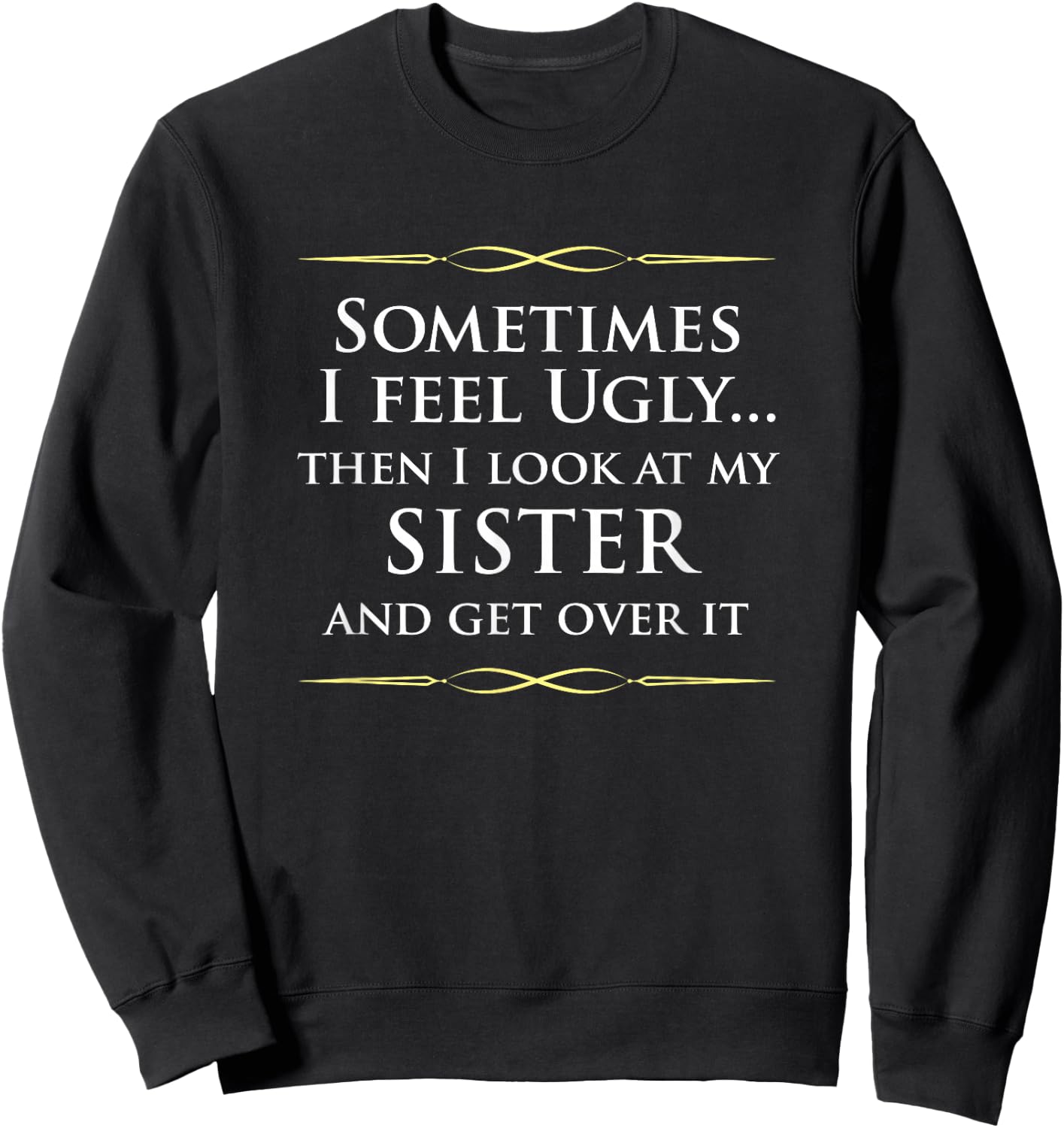 Sometimes I Feel Ugly Then Look At My Sister, Joke Sweatshirt - Sweatshirt | Black