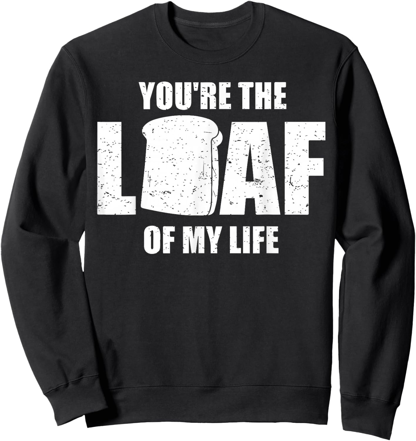 You're the Loaf of My Life - Valentines Day Bread Sweatshirt - Sweatshirt | Black