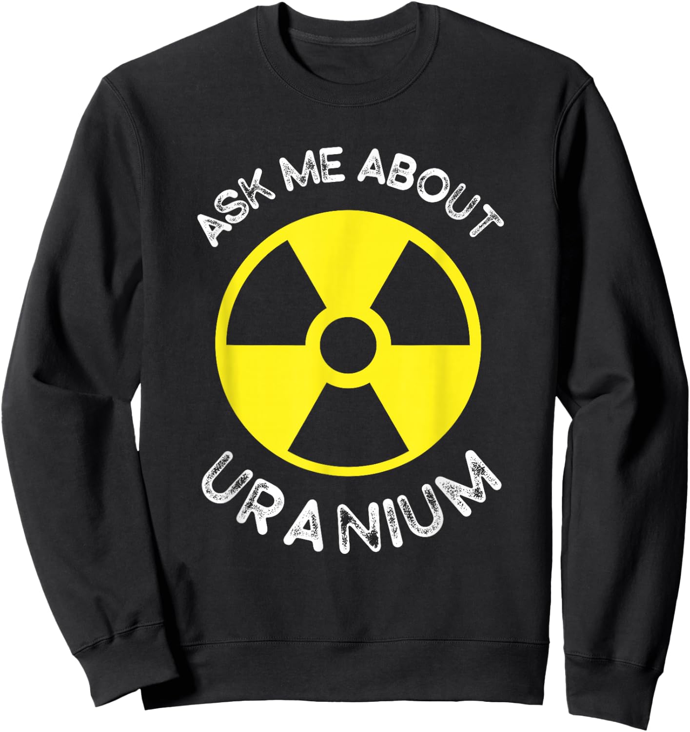 Nuclear Engineering Ask me about Uranium Radiation Sweatshirt - Sweatshirt | Black