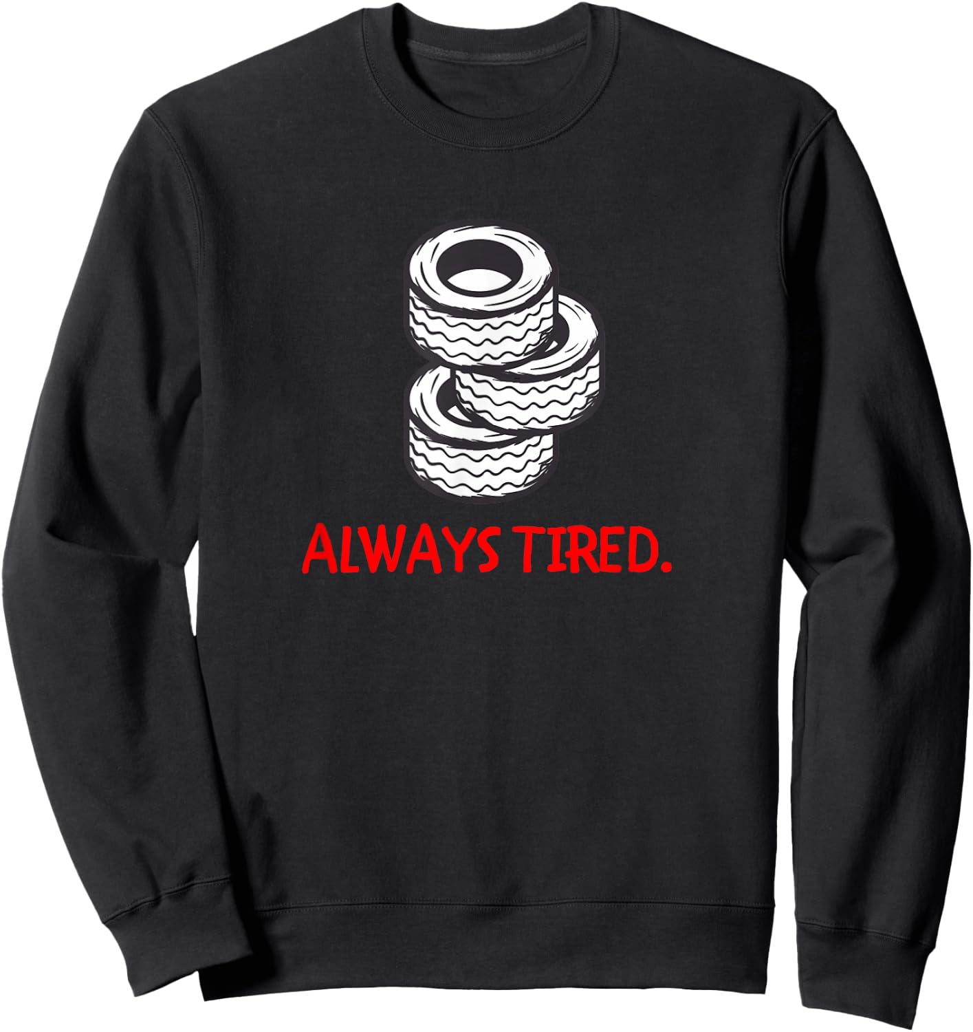 Funny Always Tired Car Lover Fan Mechanic Tires Tire Store Sweatshirt - Sweatshirt | Black