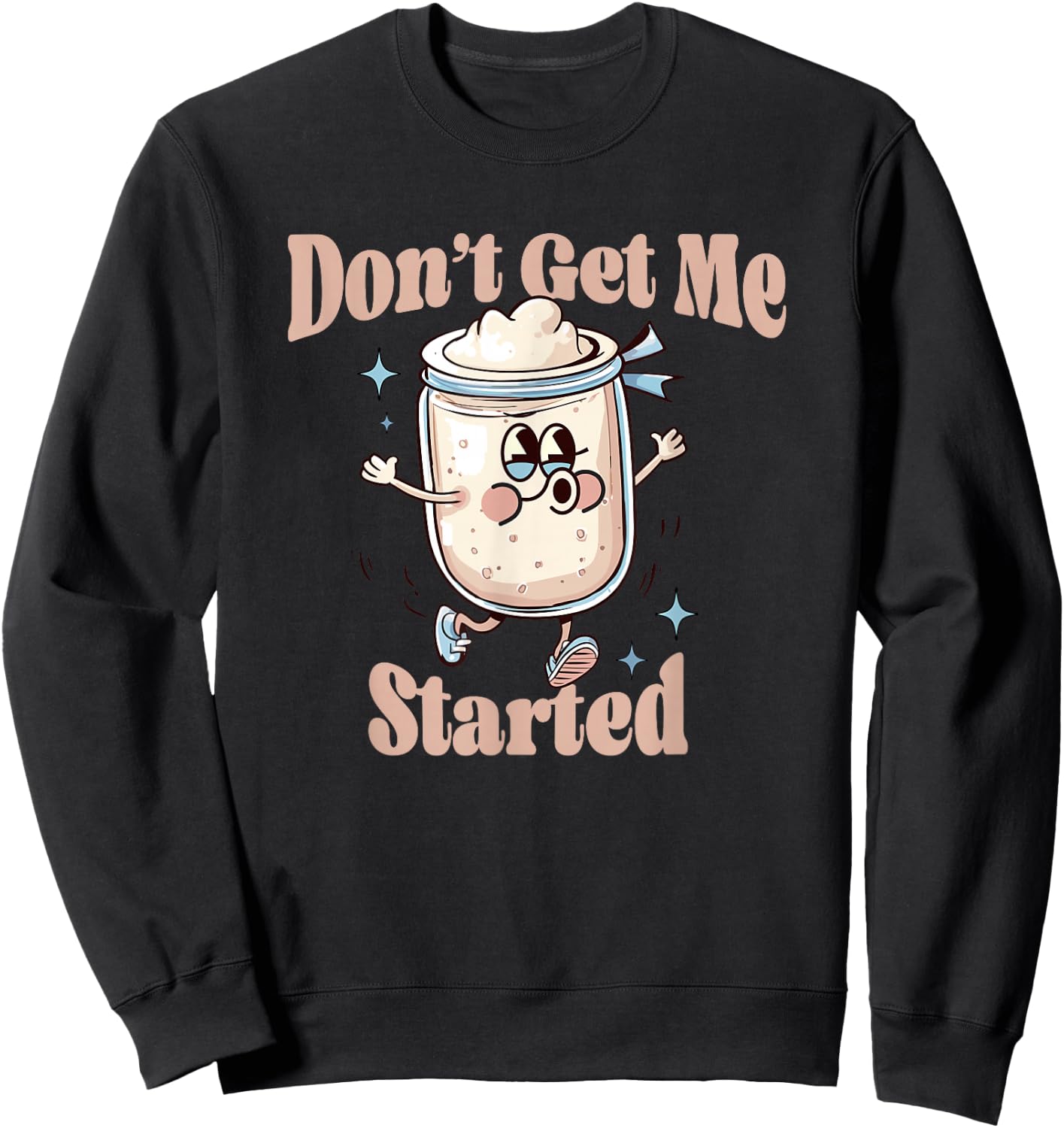 Don't Get Me Started Sourdough lover Cute Bread Baking Sweatshirt - Sweatshirt | Black