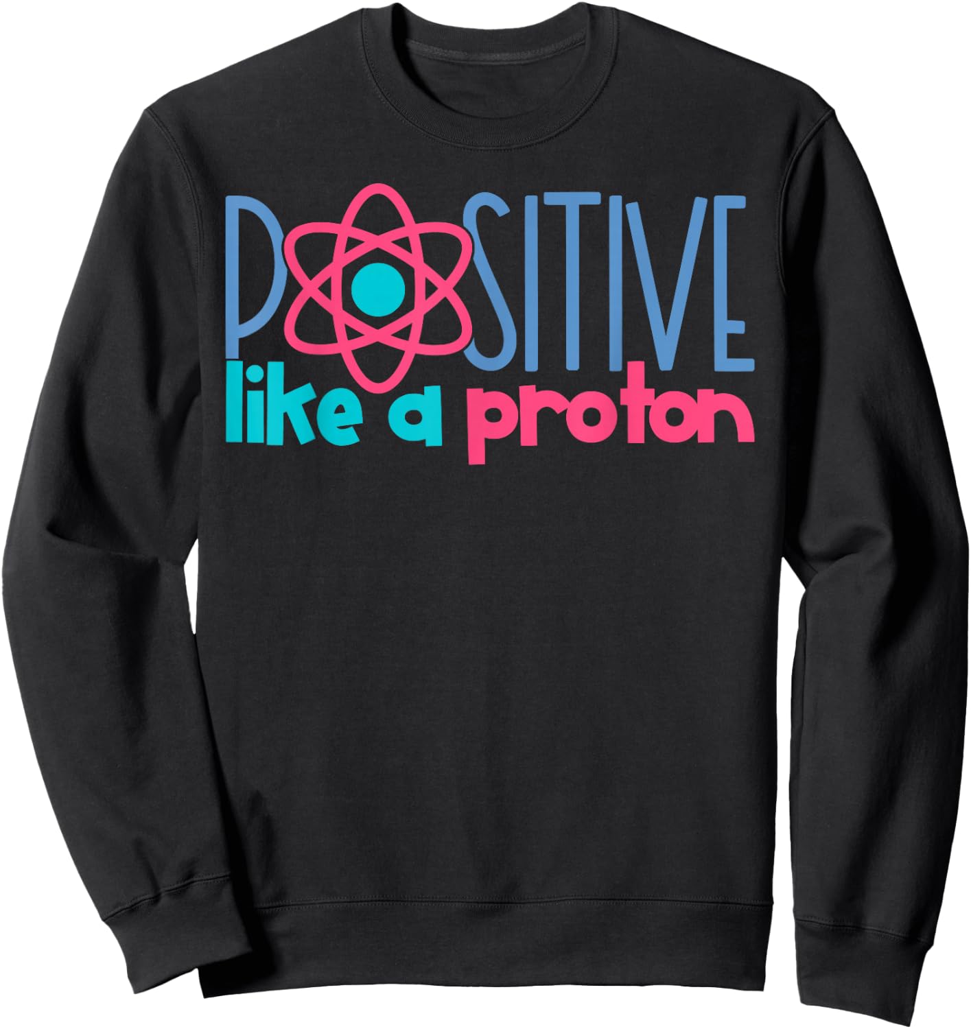 Positive Like A Proton Funny Science Sweatshirt - Sweatshirt | Black