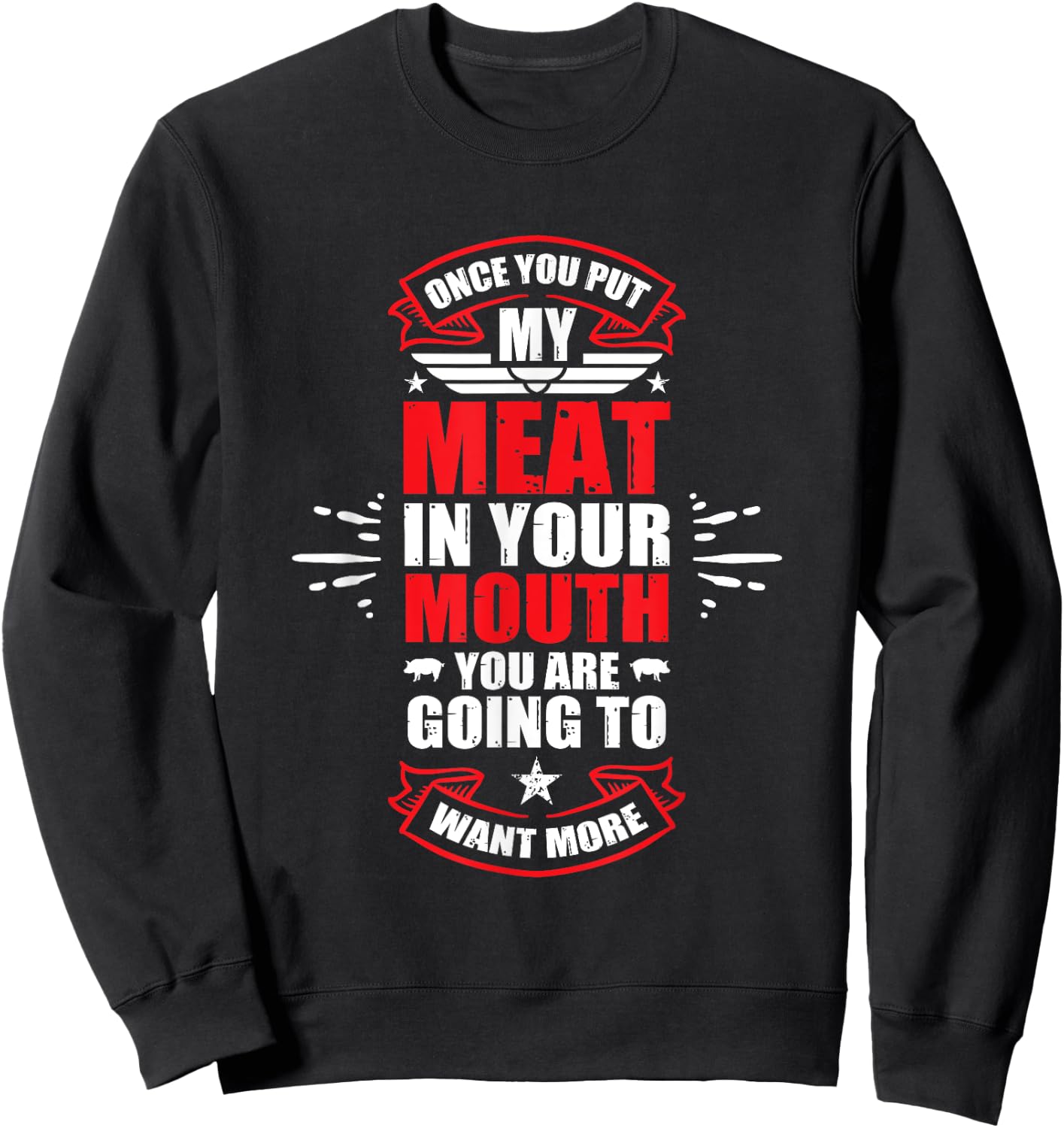 Once You Put My Meat In Your Mouth You're Going To Want More Sweatshirt - Sweatshirt | Black
