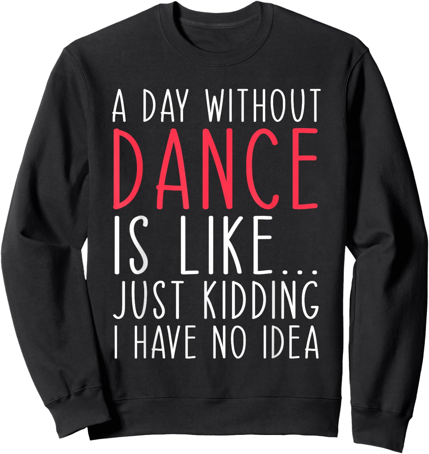 A Day Without Dance Is Like Just Kidding Dancer Dancing Sweatshirt - Sweatshirt | Black