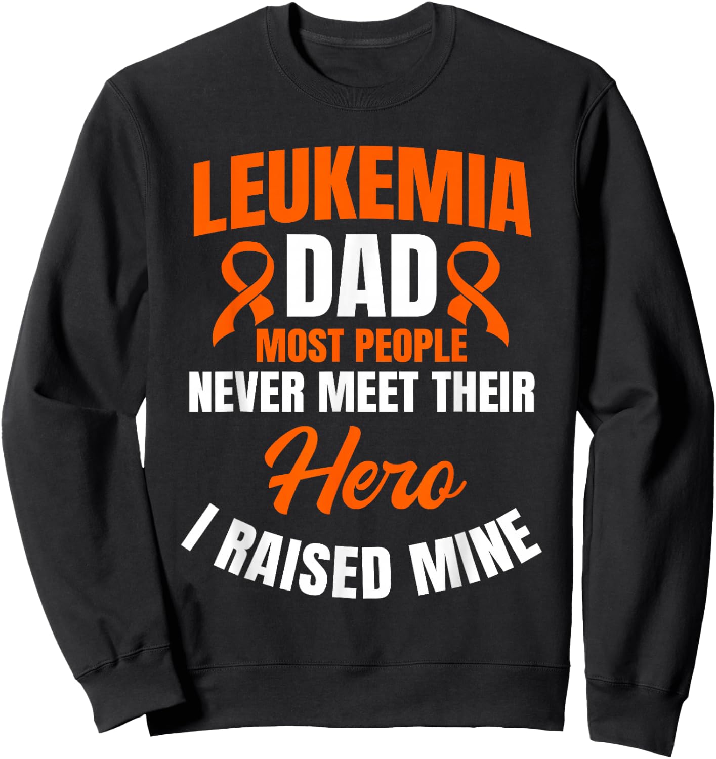Leukemia Dad Most People Never Meet Their Hero I Raised Mine Sweatshirt - Sweatshirt | Black