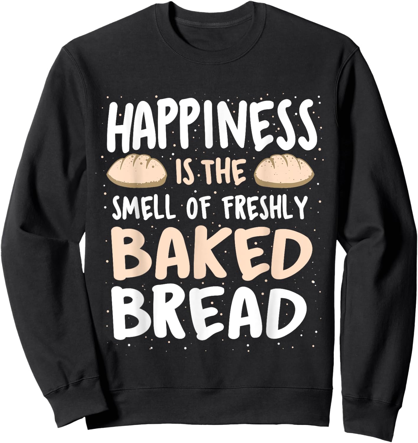 Happiness Is The Smell Of Freshly Baked Bread - Baker Bakery Sweatshirt - Sweatshirt | Black
