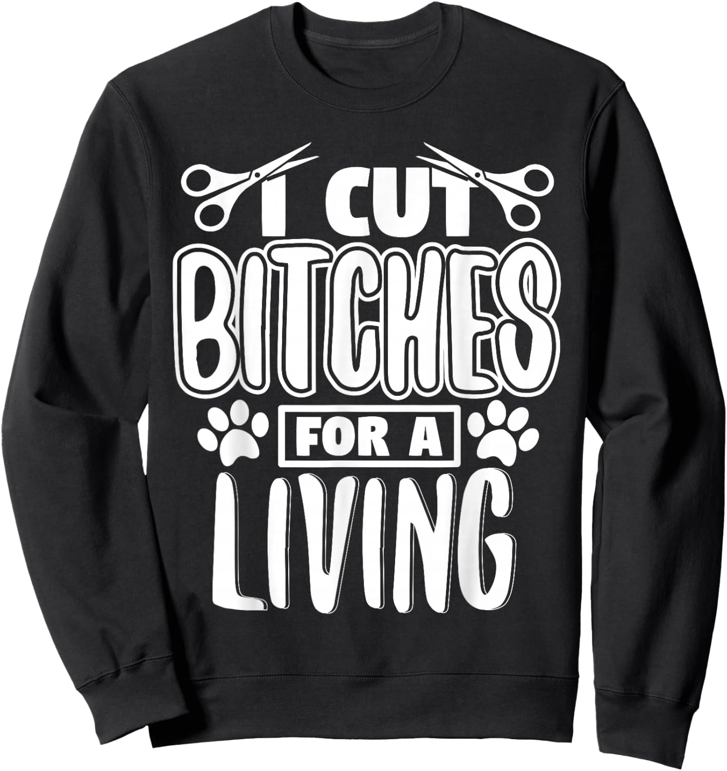 I Cut Bitches For A Living Humor Grooming Dog Stylists Sweatshirt - Sweatshirt | Black