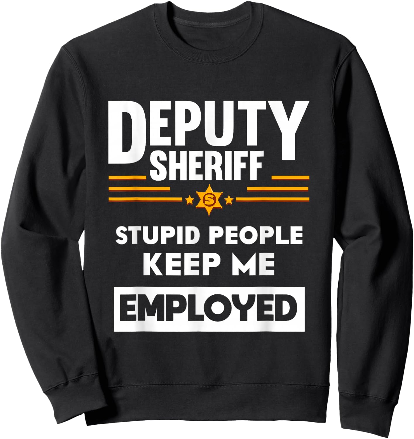 Deputy Sheriff Stupid People Keep Me Employed Sweatshirt - Sweatshirt | Black