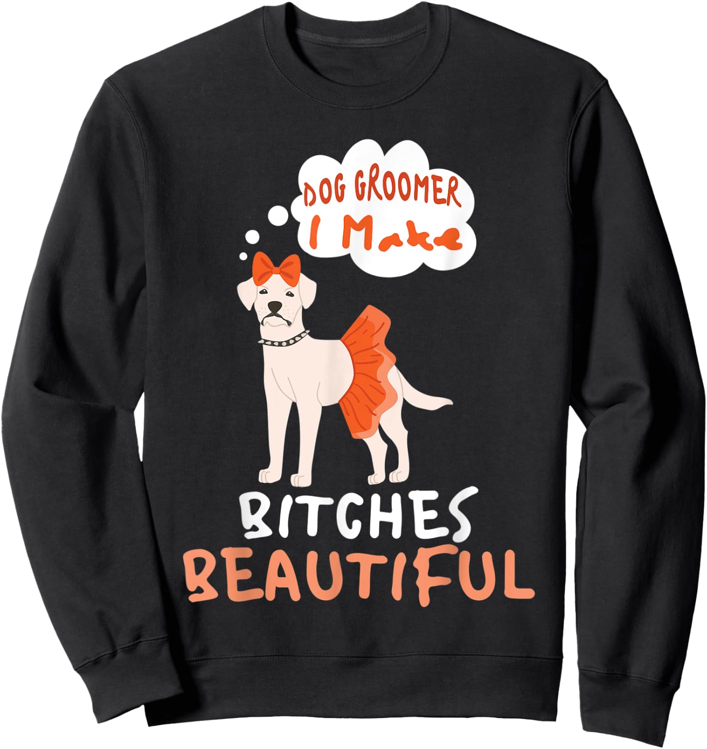Dog Groomer I Make Bitches Beautiful | Funny Pet Grooming Men Women Sweatshirt - Sweatshirt | Black
