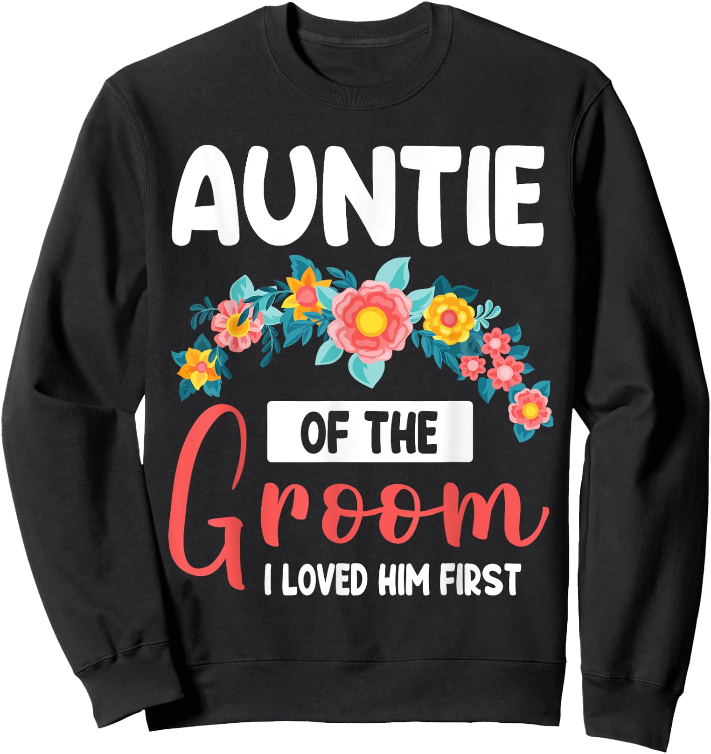 Flowers Happy Wedding Auntie Of The Groom I Loved Him First Sweatshirt - Sweatshirt | Black