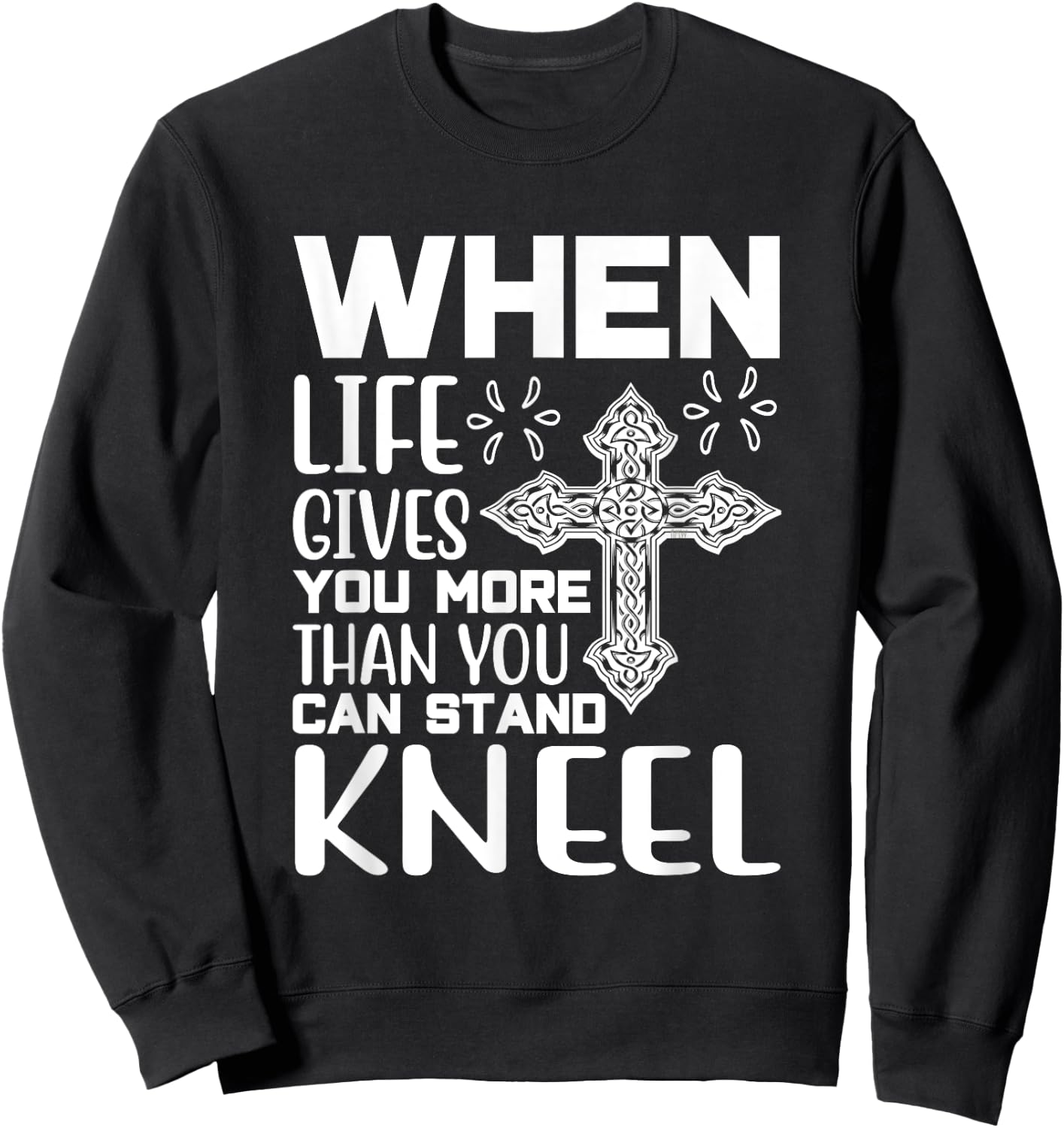 When Life Gives You More Than You Can Stand Kneel -religious Sweatshirt - Sweatshirt | Black