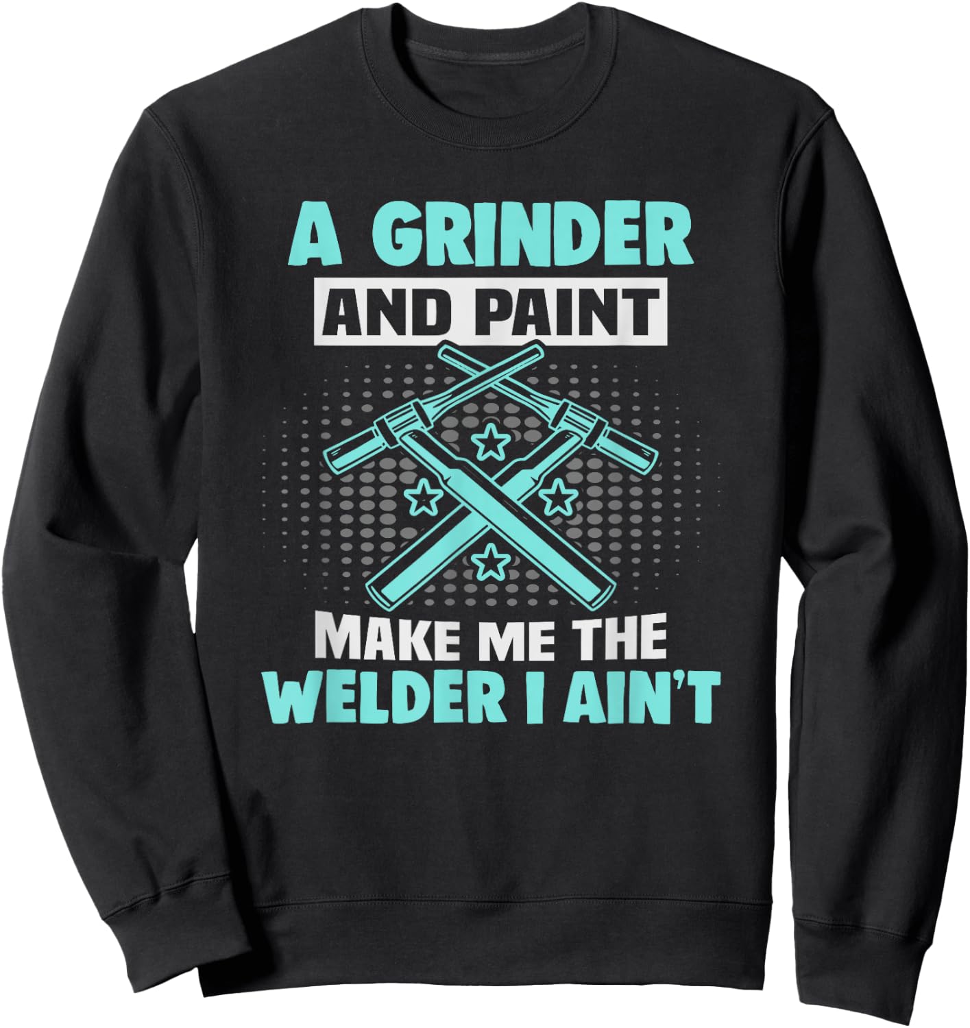 A grinder and paint make me the welder I ain't Welder Sweatshirt - Sweatshirt | Black