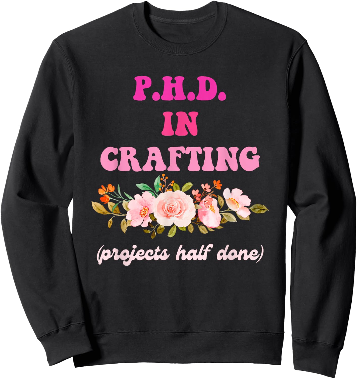 P.H.D. In Crafting (Projects Half Done) Funny Quote Sweatshirt - Sweatshirt | Black