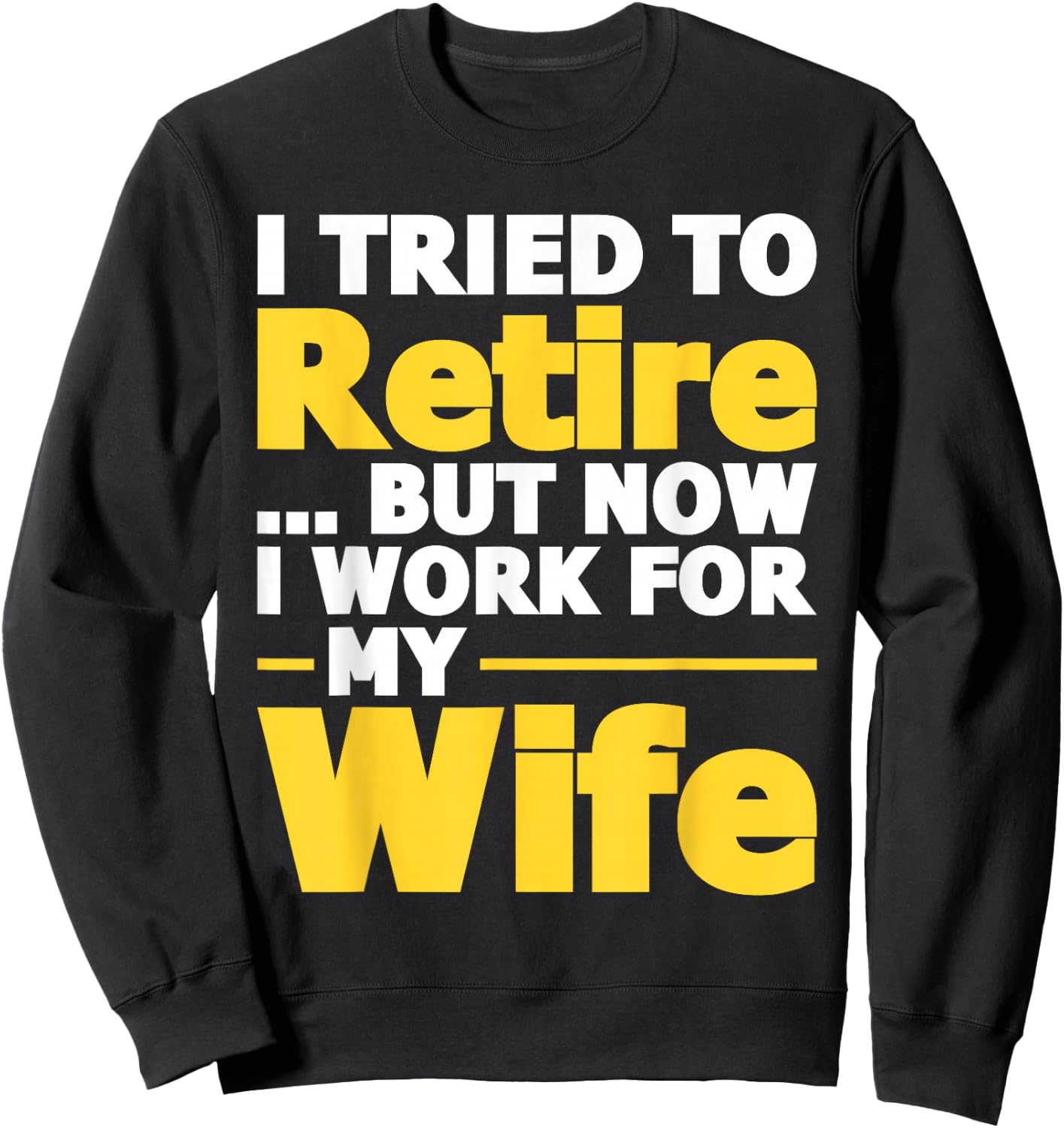 I Tried To Retire But Now I Work For My Wife - Retirement Sweatshirt - Sweatshirt | Black