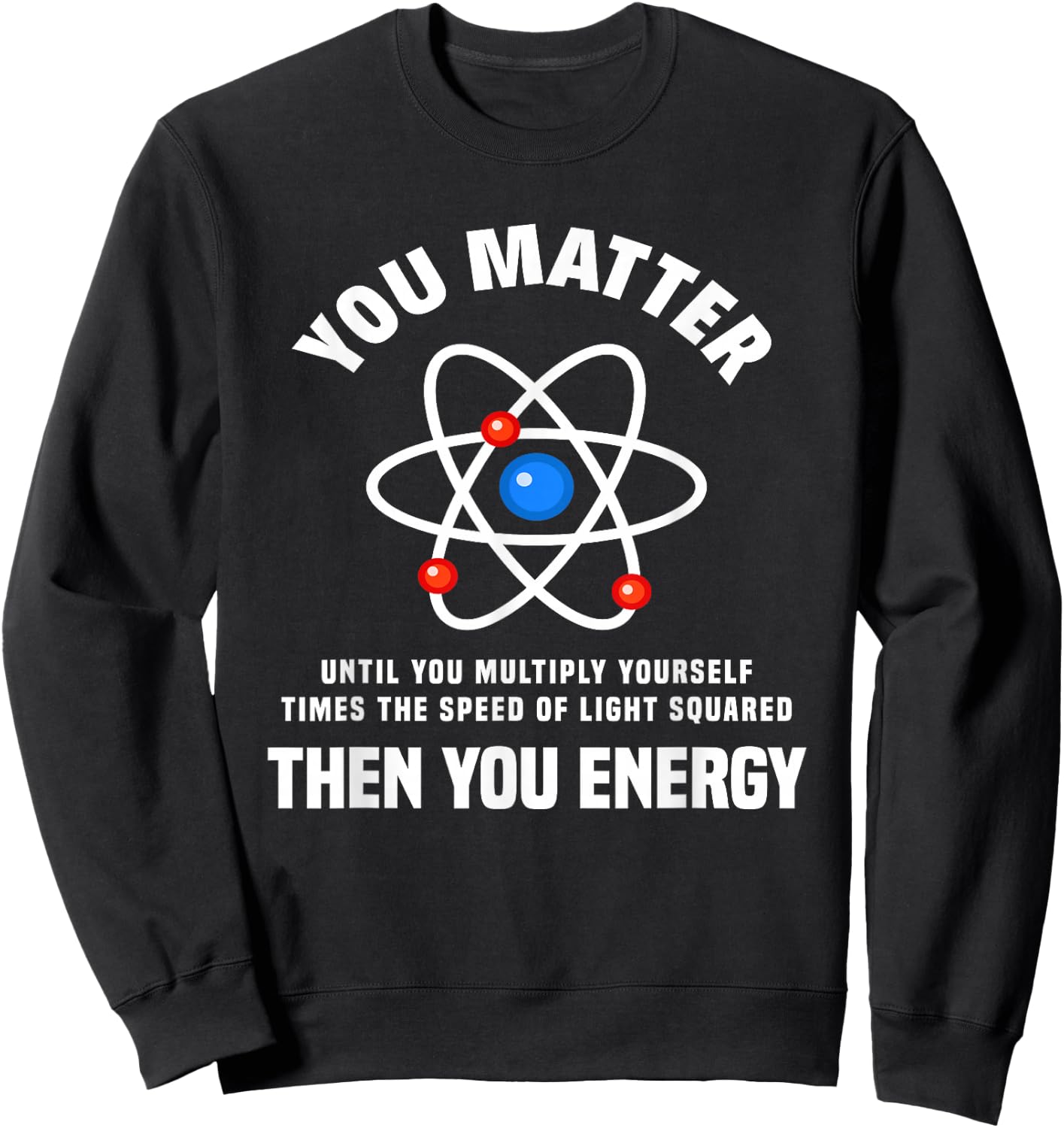 You Matter You Energy Funny Physicist Physics Lover Sweatshirt - Sweatshirt | Black
