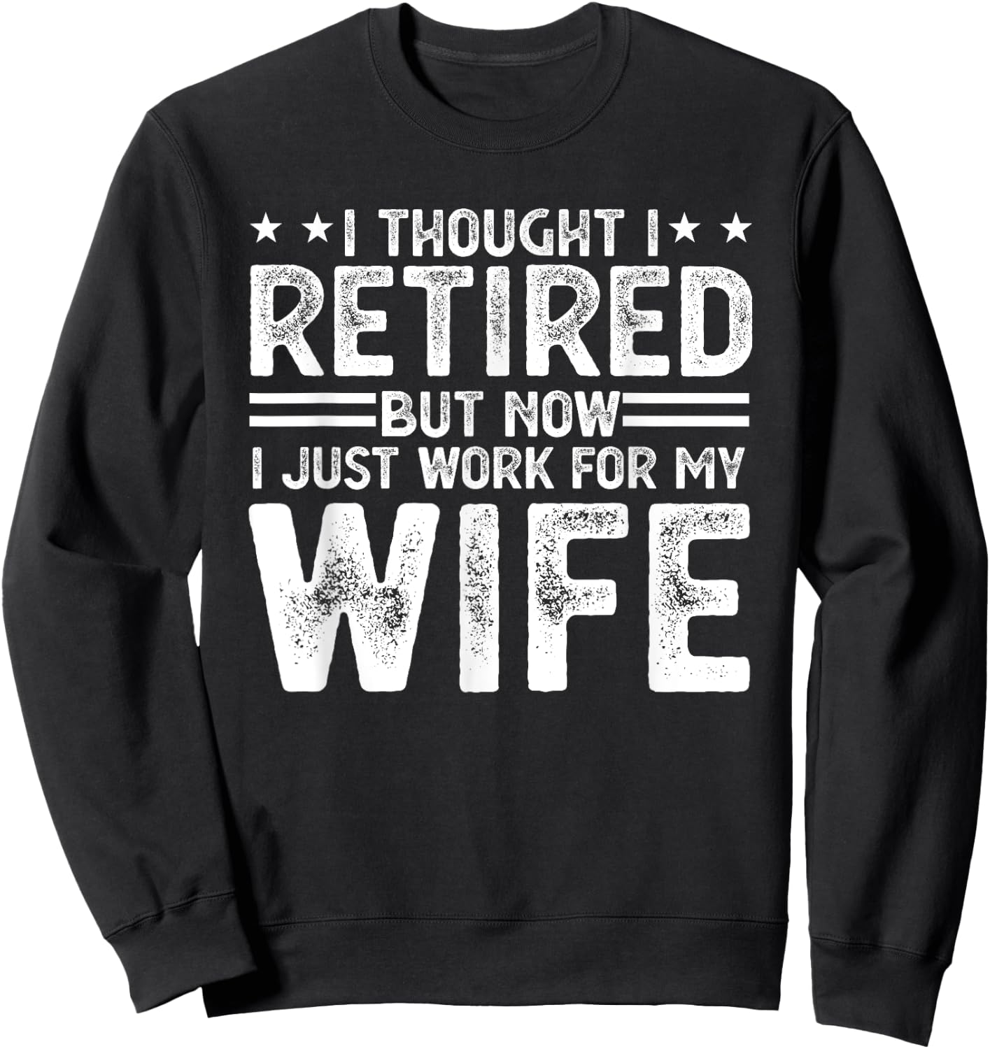 I thought i retired but now i just work for my wife Sweatshirt - Sweatshirt | Black