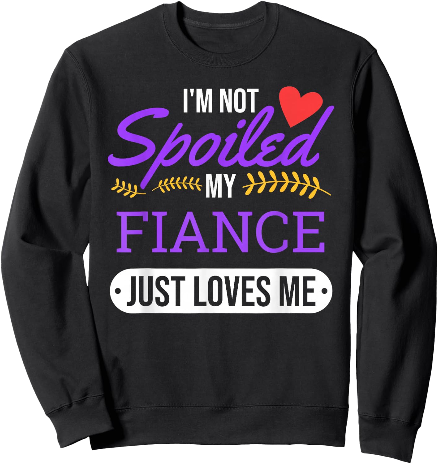 I'm Not Spoiled My Fiance Just Loves Me | Funny Engagement Sweatshirt - Sweatshirt | Black