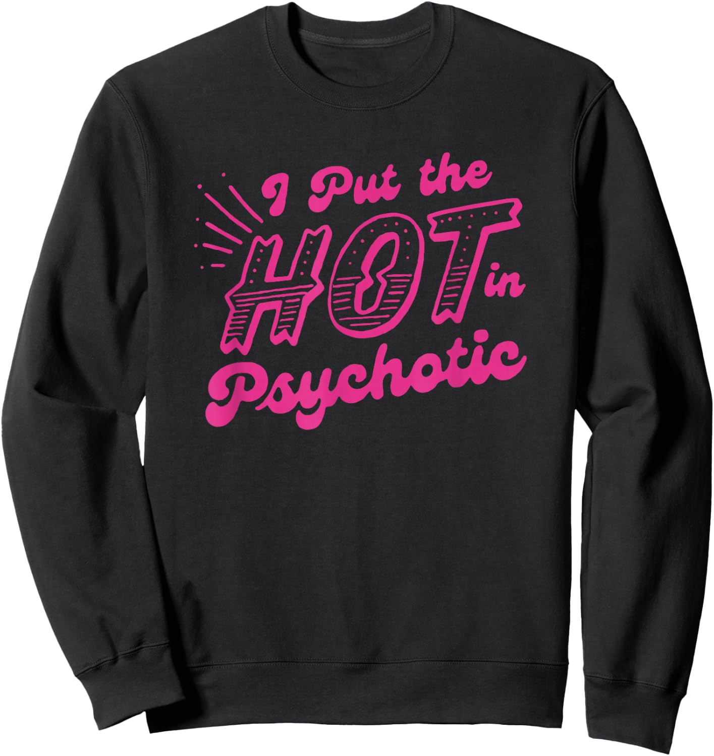 I Put The Hot In Psychotic Funny Adult Humor Sweatshirt - Sweatshirt | Black