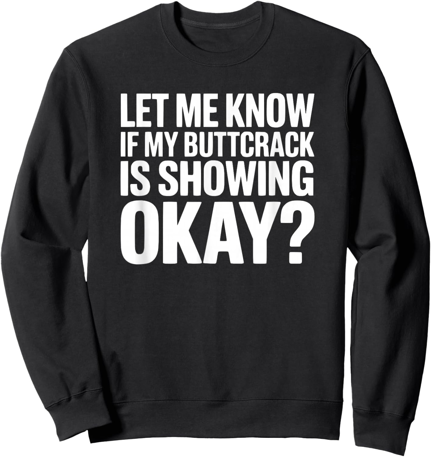 Let Me Know If My Buttcrack is Showing Okay? Sweatshirt - Sweatshirt | Black