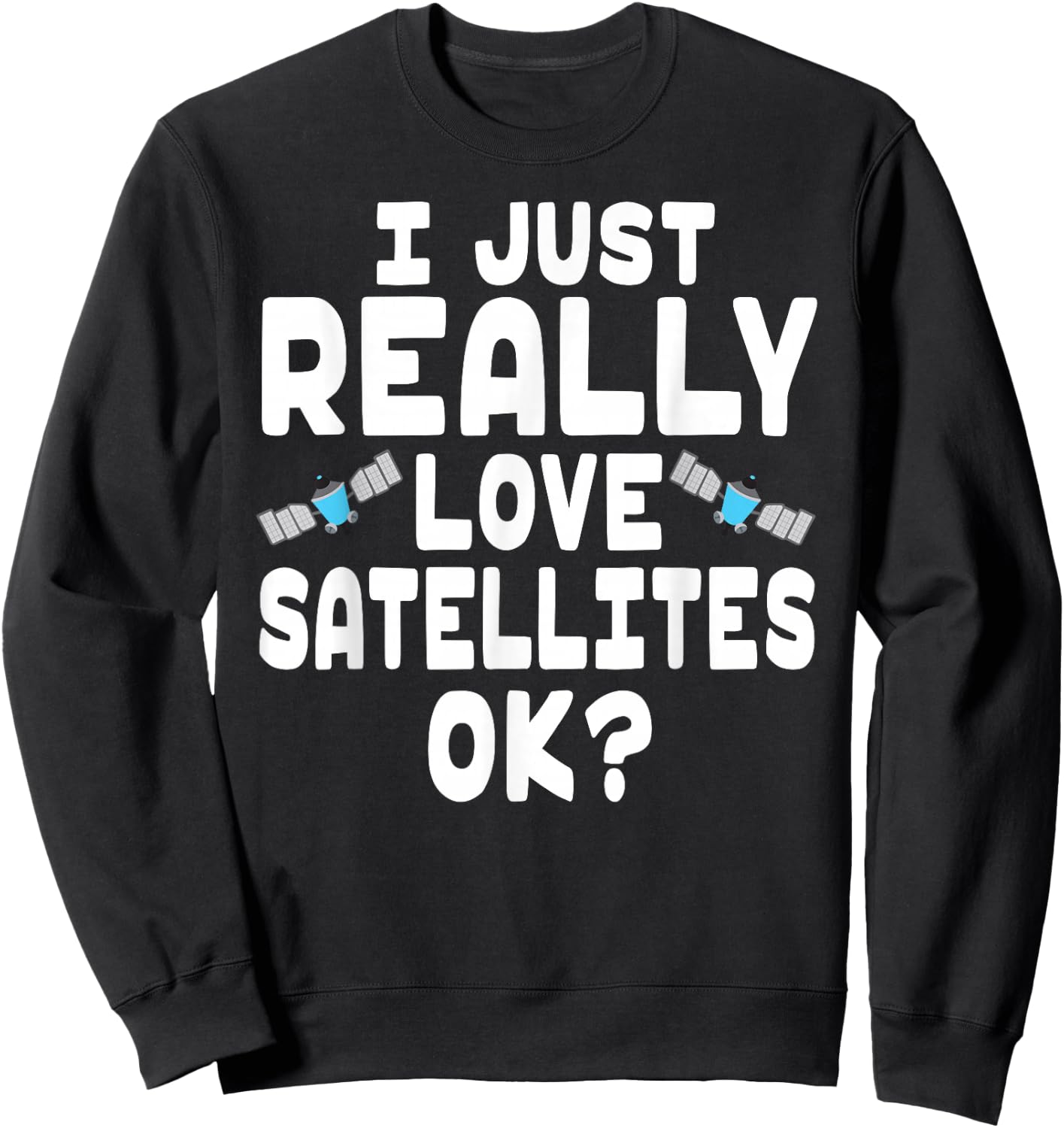 I Just Really Love Satellites - Cute Space Satellite Lover Sweatshirt - Sweatshirt | Black