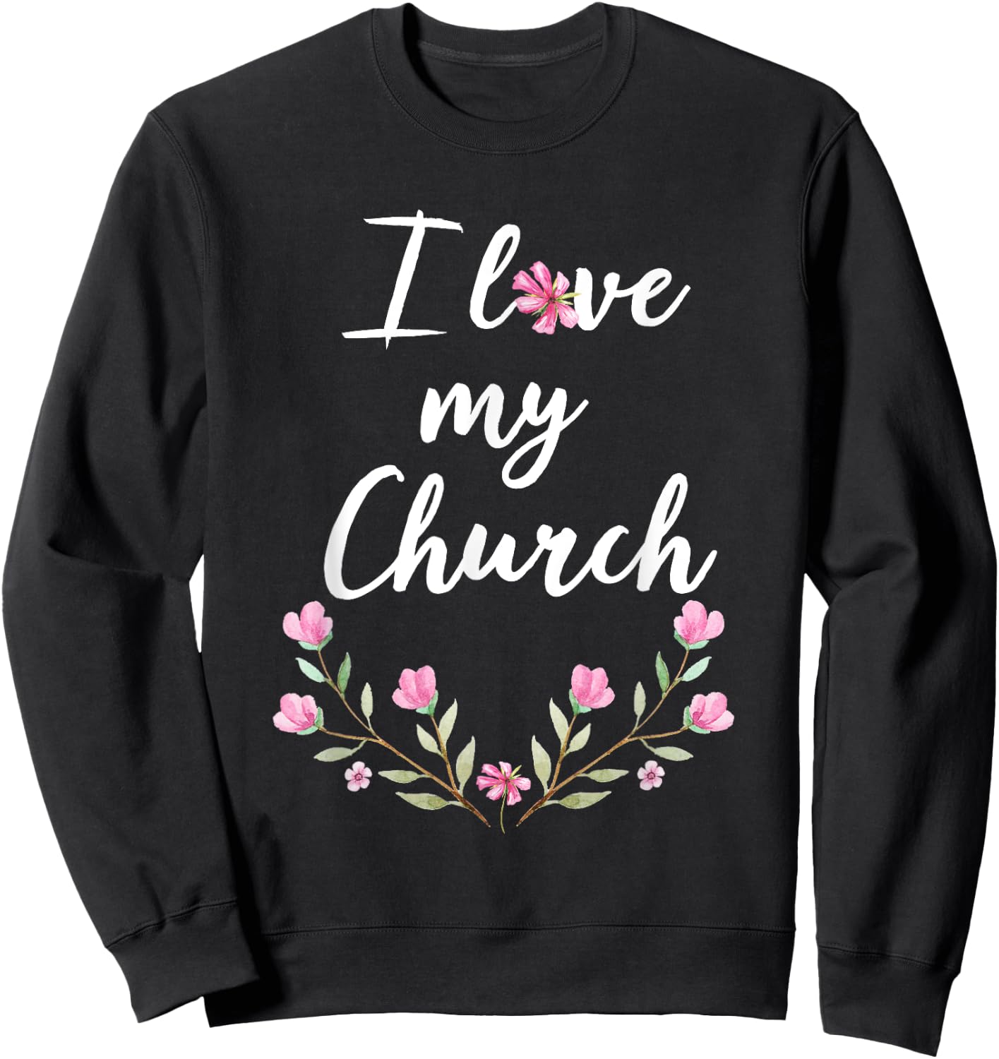 I love my Church T Shirt Cute Pink Flowers Sweatshirt - Sweatshirt | Black