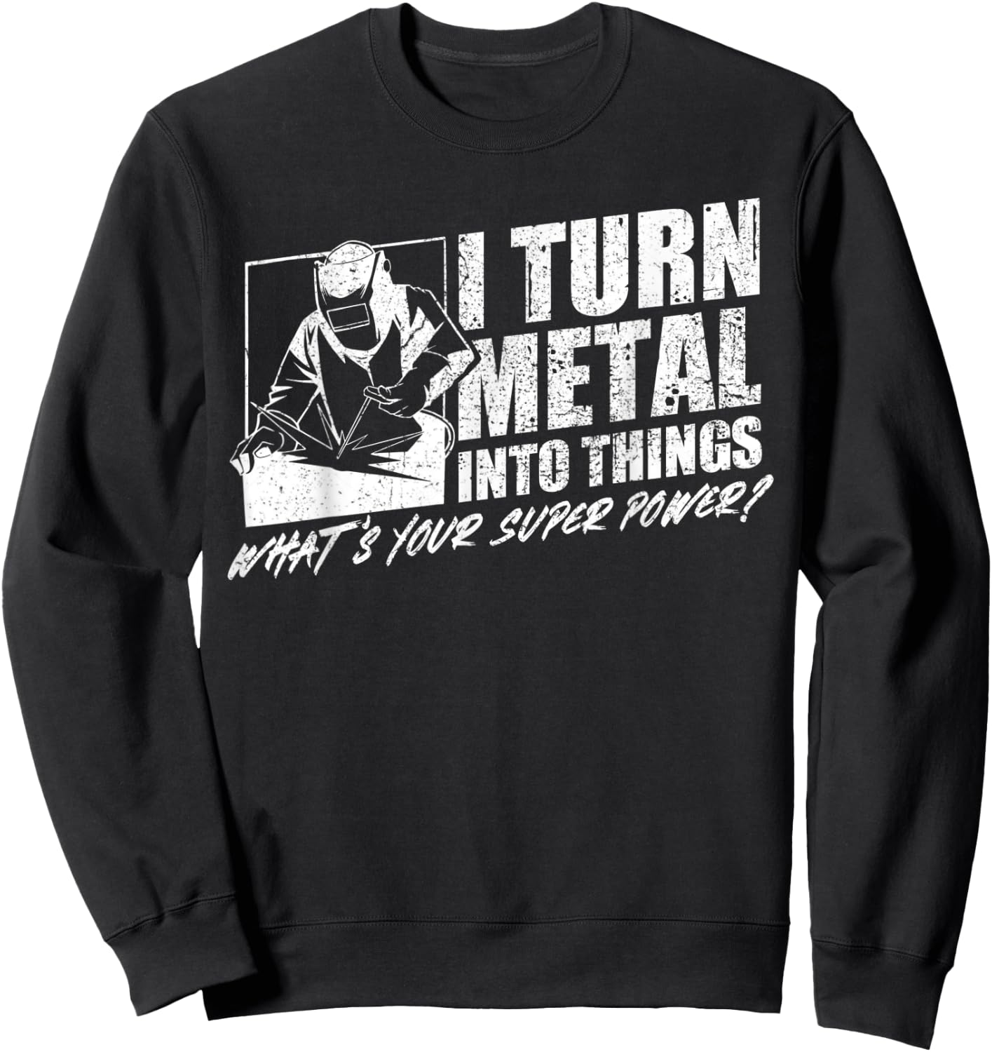 I Turn Metal Into Things What's Your Superpower Welder Sweatshirt - Sweatshirt | Black