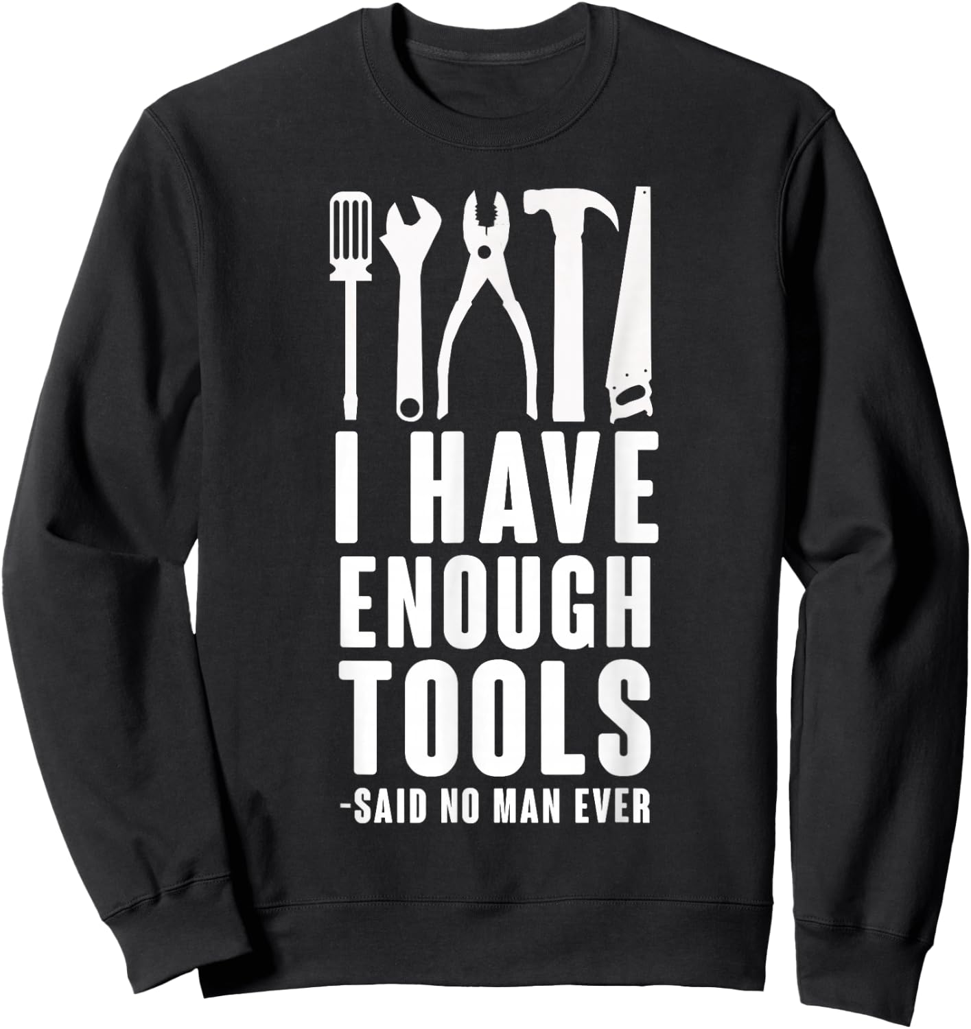 "I Have Enough Tools - Said No Man Ever" Funny T Shirt Sweatshirt - Sweatshirt | Black