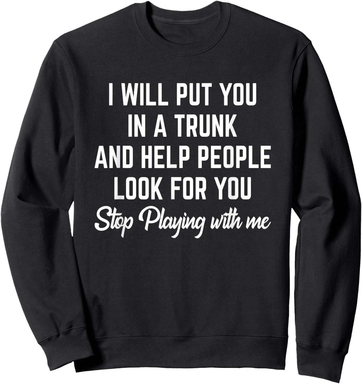 Funny I Will Put You In A Trunk And Help People Look For You Sweatshirt - Sweatshirt | Black