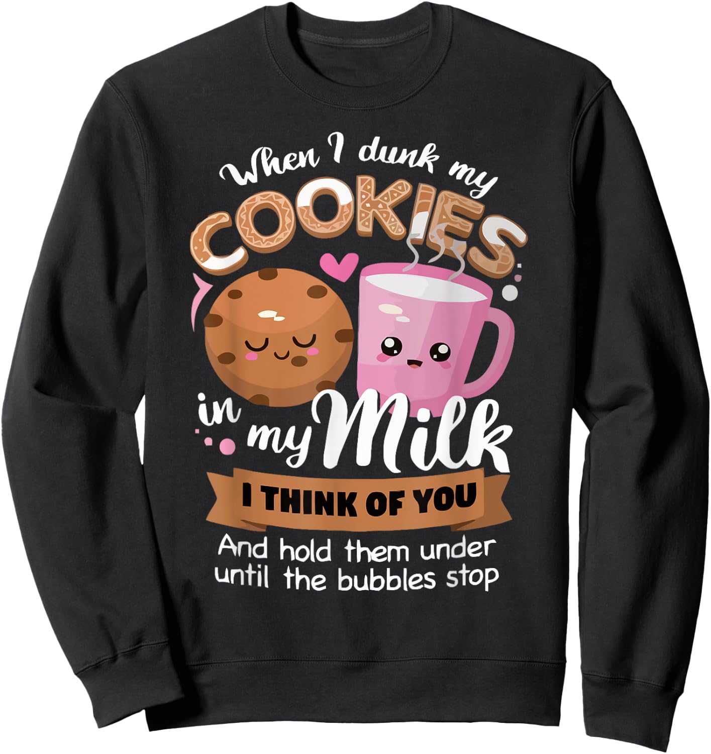 When I dunk my Cookies in milk I think of you funny Cookie Sweatshirt - Sweatshirt | Black