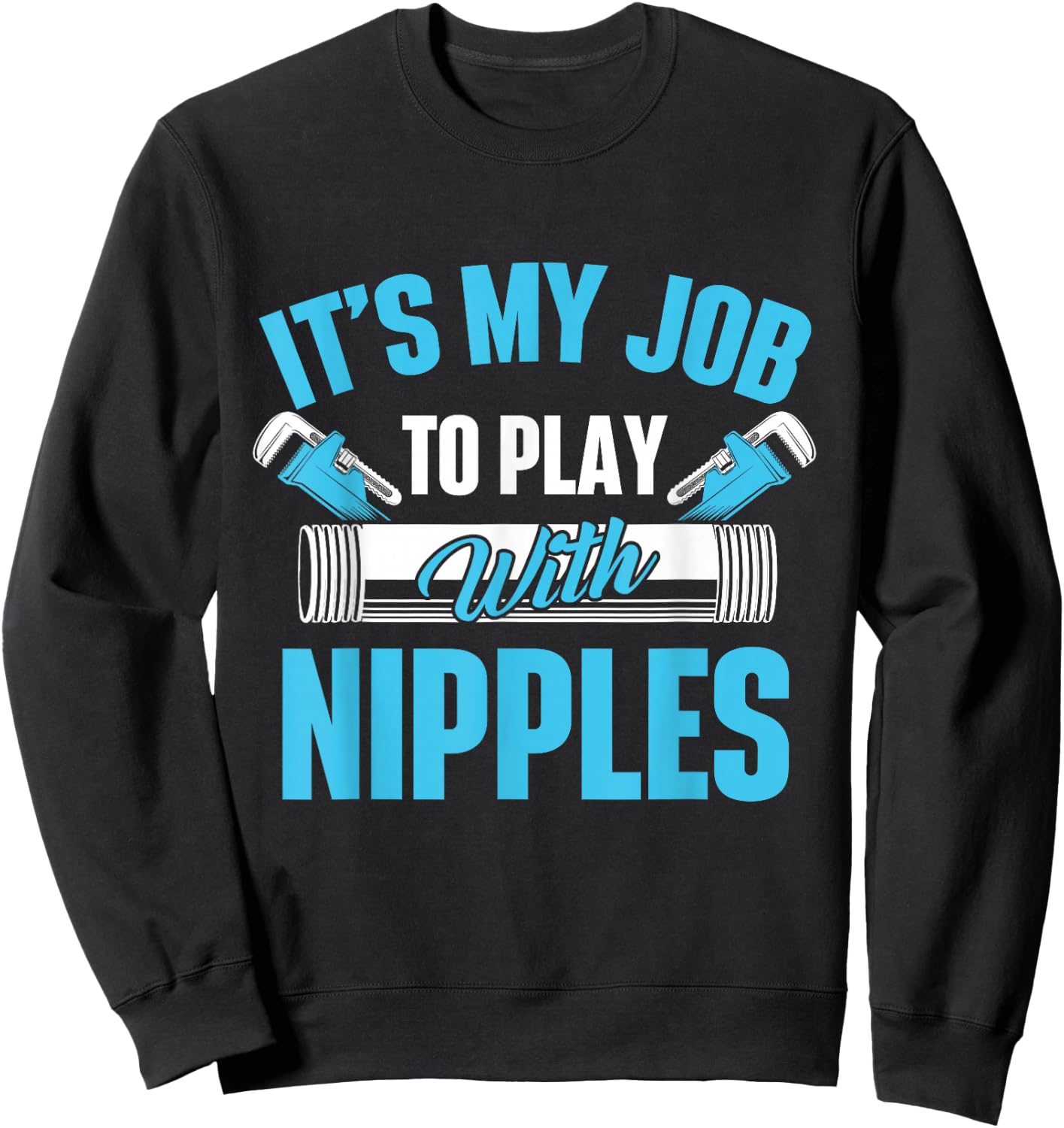It's My Job To Play With Nipples Pipefitter Plumber Plumbing Sweatshirt - Sweatshirt | Black