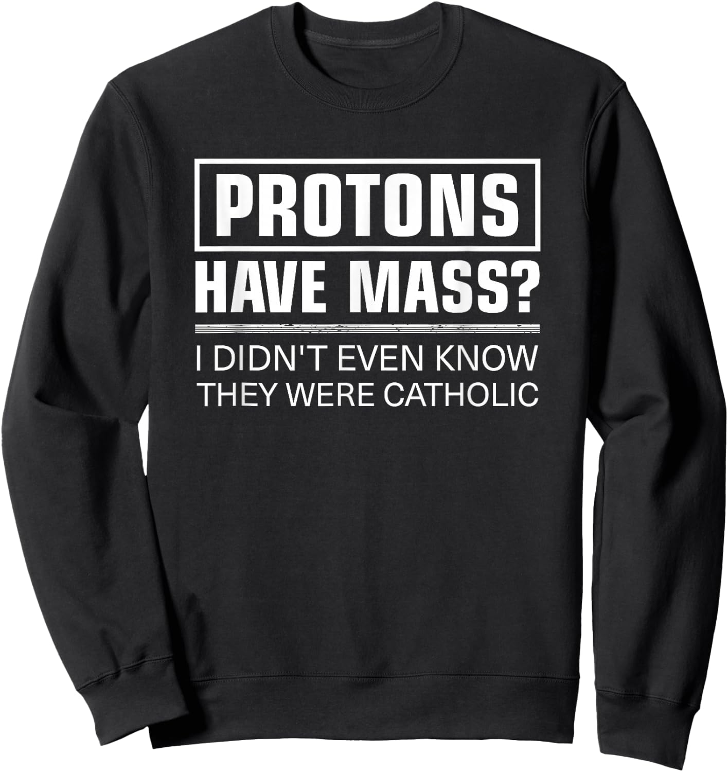Funny Science Protons Have Mass Catholic Church Sweatshirt - Sweatshirt | Black
