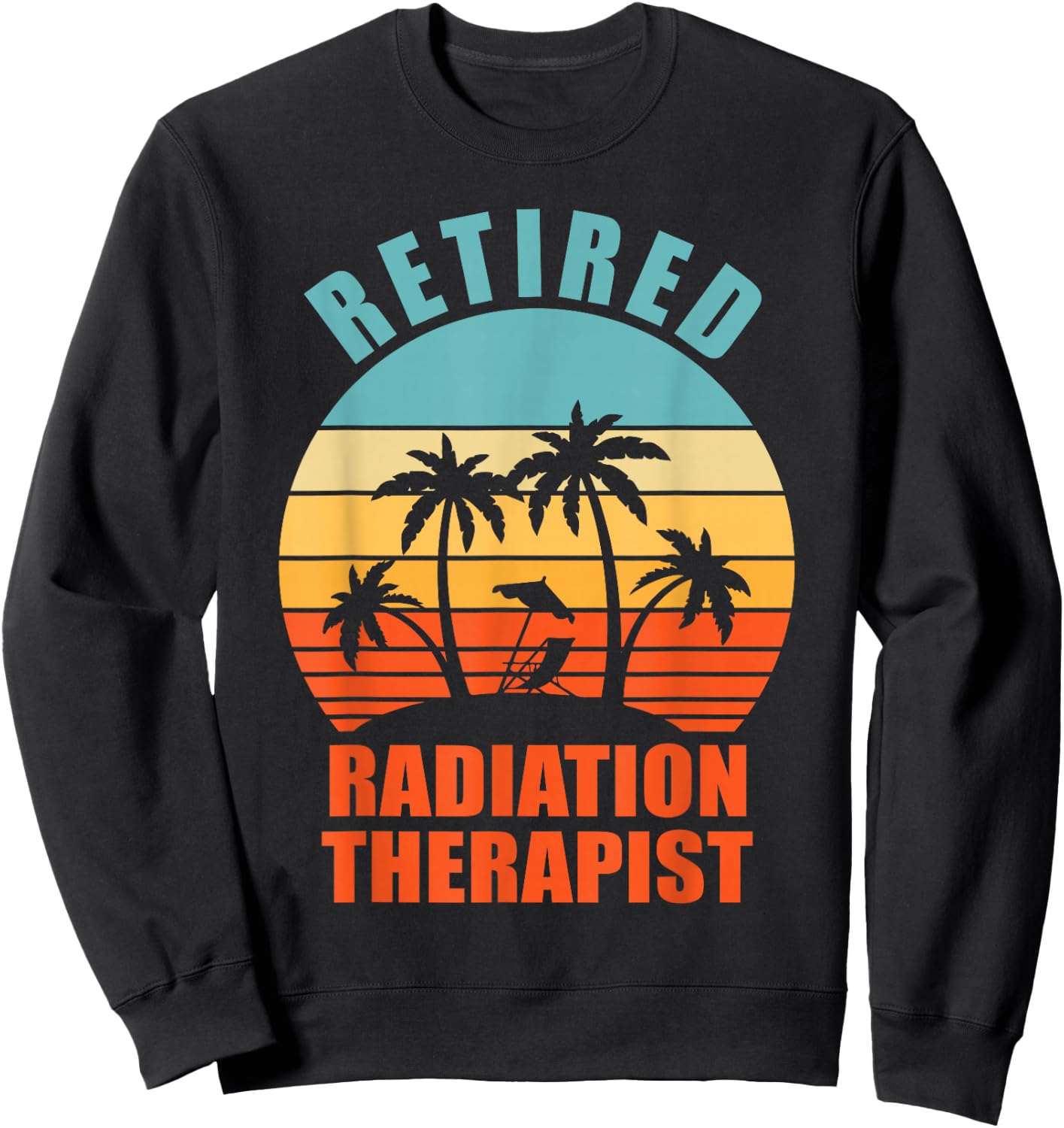Retired Radiation Therapist, Funny Happy Retirement Sweatshirt - Sweatshirt | Black
