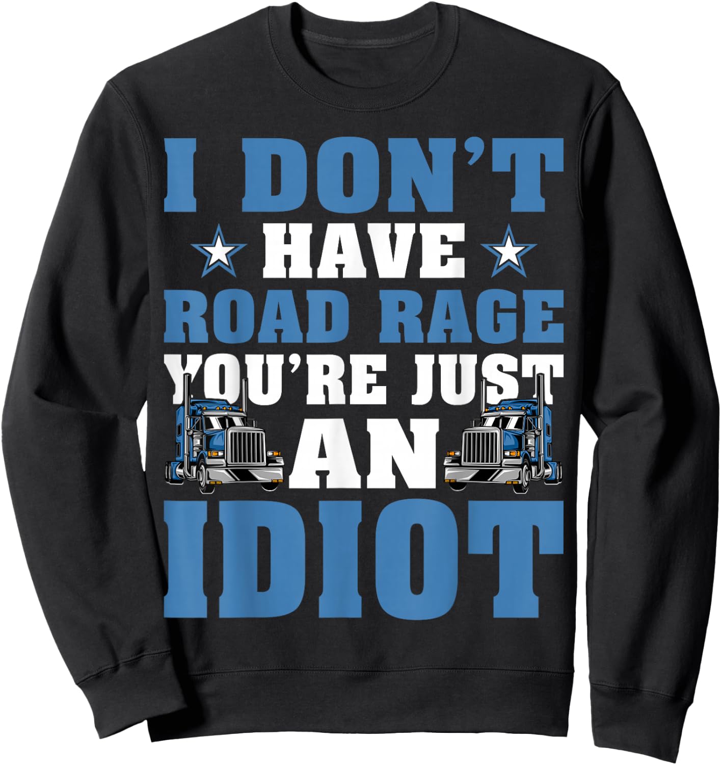 I Don’t Have Road Rage You’re Just An Idiot Truck Driver Sweatshirt - Sweatshirt | Black