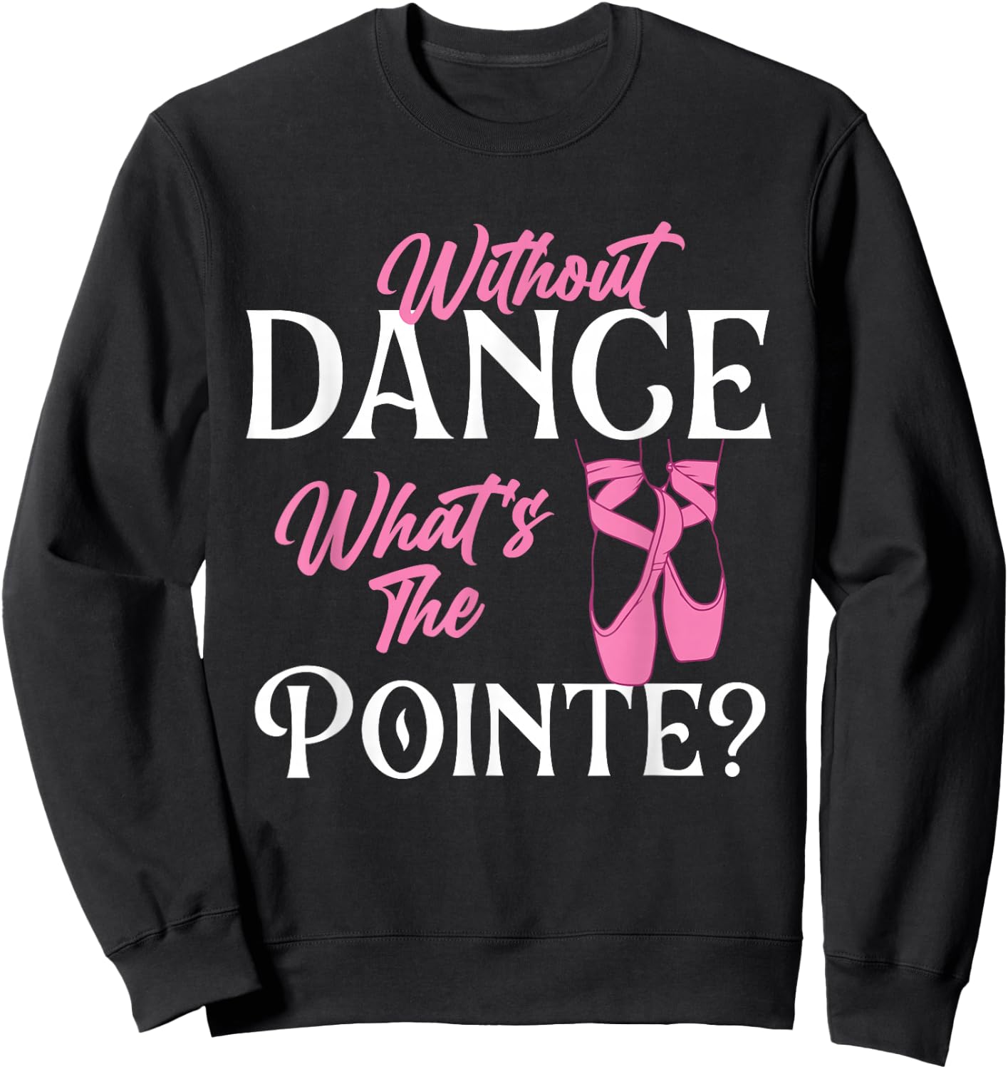 Without Dance What's The Pointe - Ballet Dancer Ballerina Sweatshirt - Sweatshirt | Black