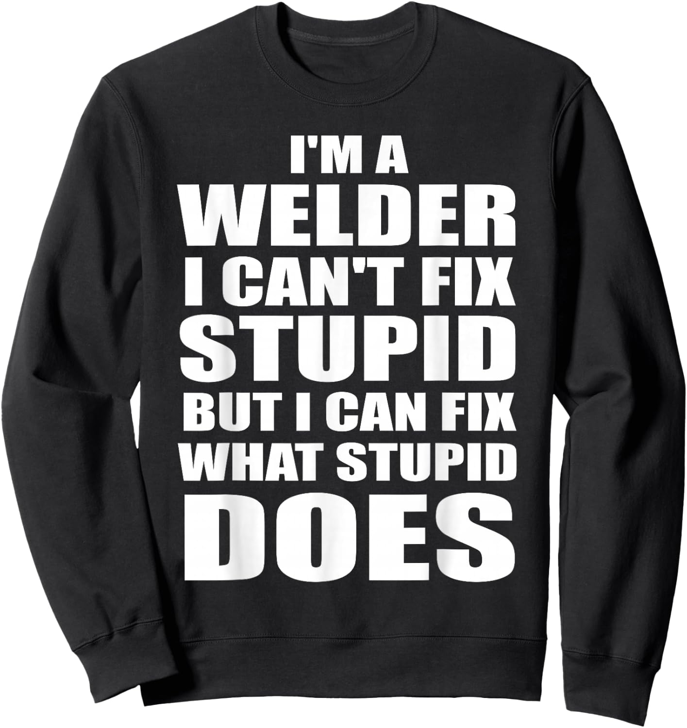 I'm A Welder I Can't Fix Stupid But Fix What Stupid Does Sweatshirt - Sweatshirt | Black