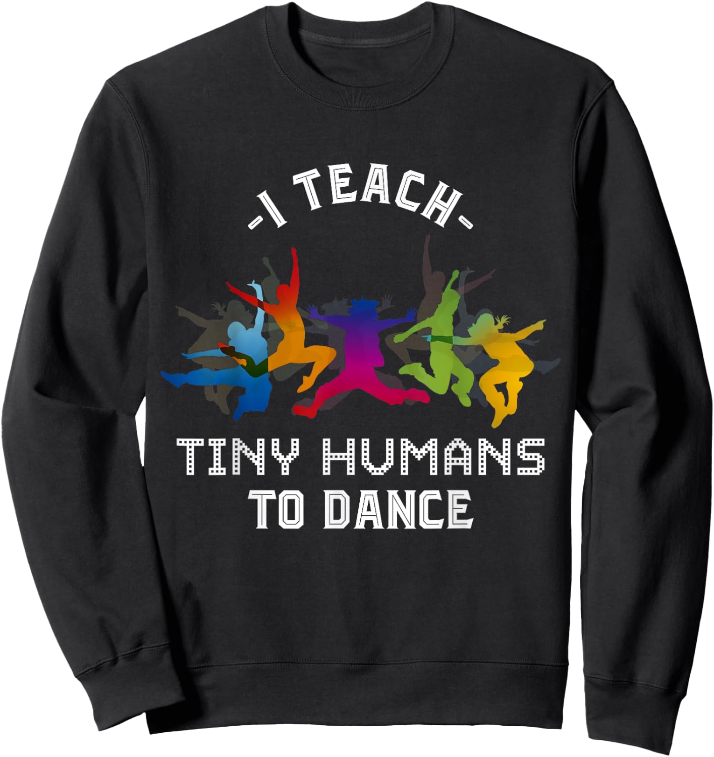 I Teach Tiny Humans To Dance Kids Dancing Dance Teacher Sweatshirt - Sweatshirt | Black
