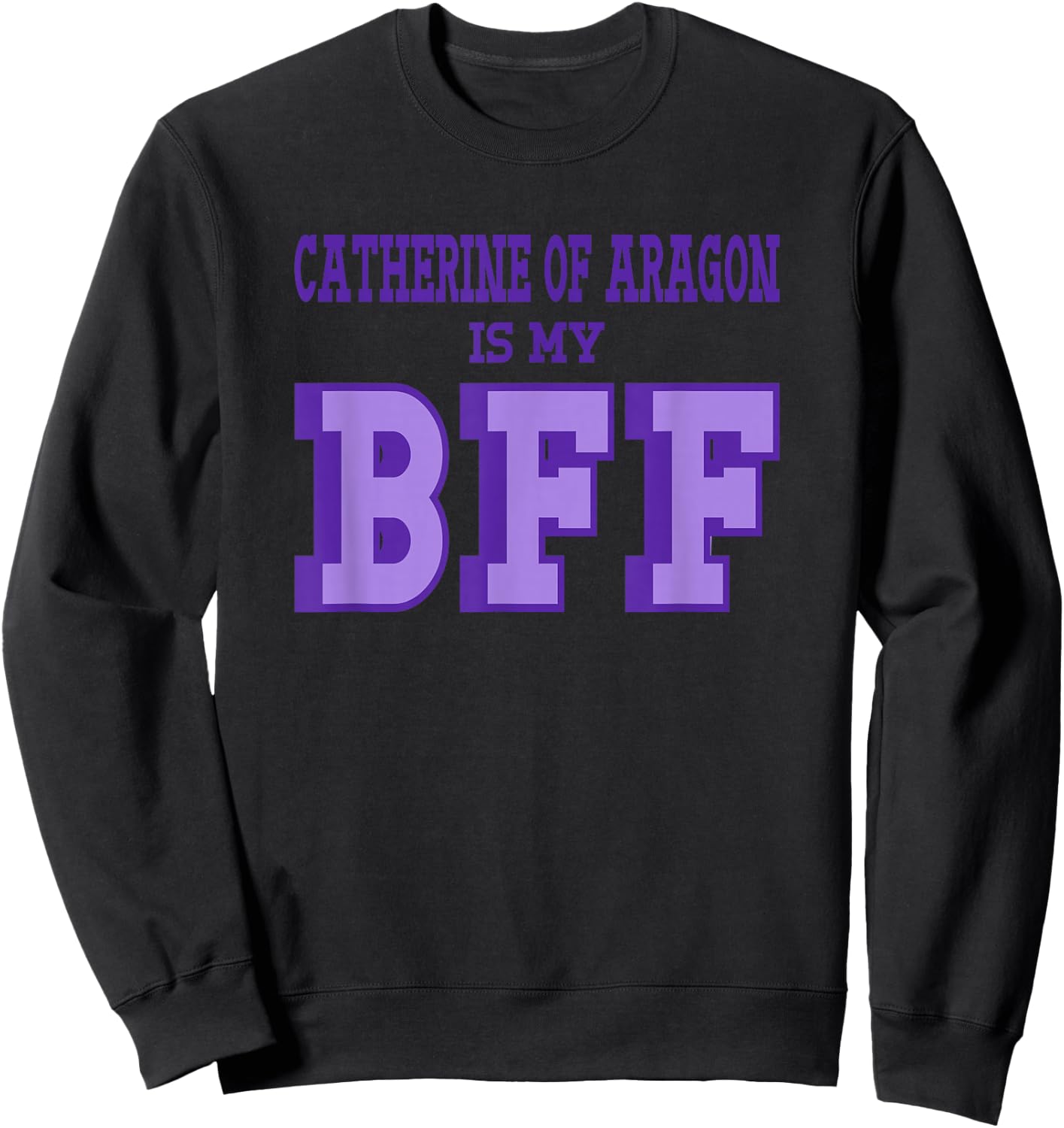 Catherine Aragon is my BFF British Royalty Women's History Sweatshirt - Sweatshirt | Black