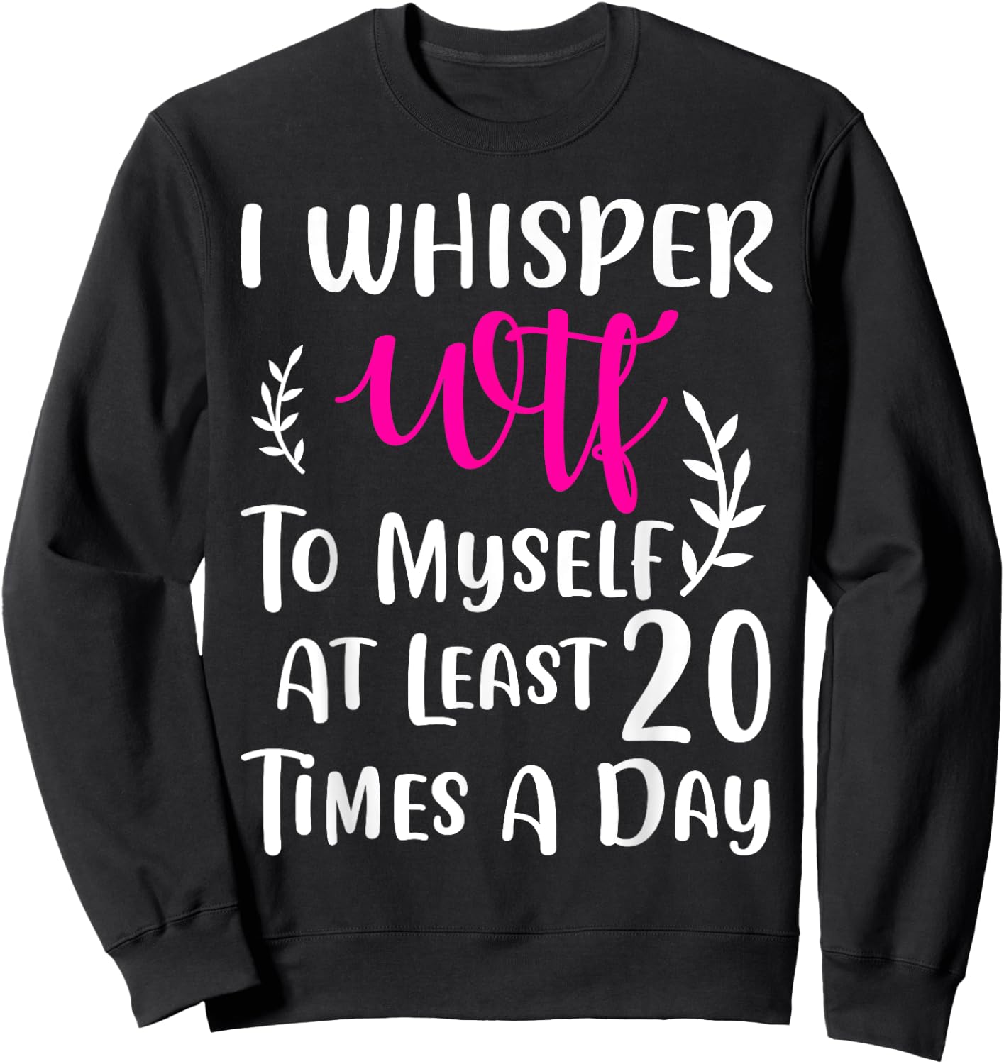 I whisper WTF to myself at least 20 times a day Gift Sweatshirt - Sweatshirt | Black