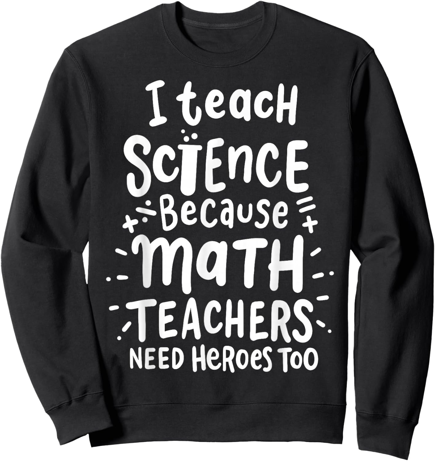 I Teach Science Because Math Teachers Need Heroes Too Sweatshirt - Sweatshirt | Black