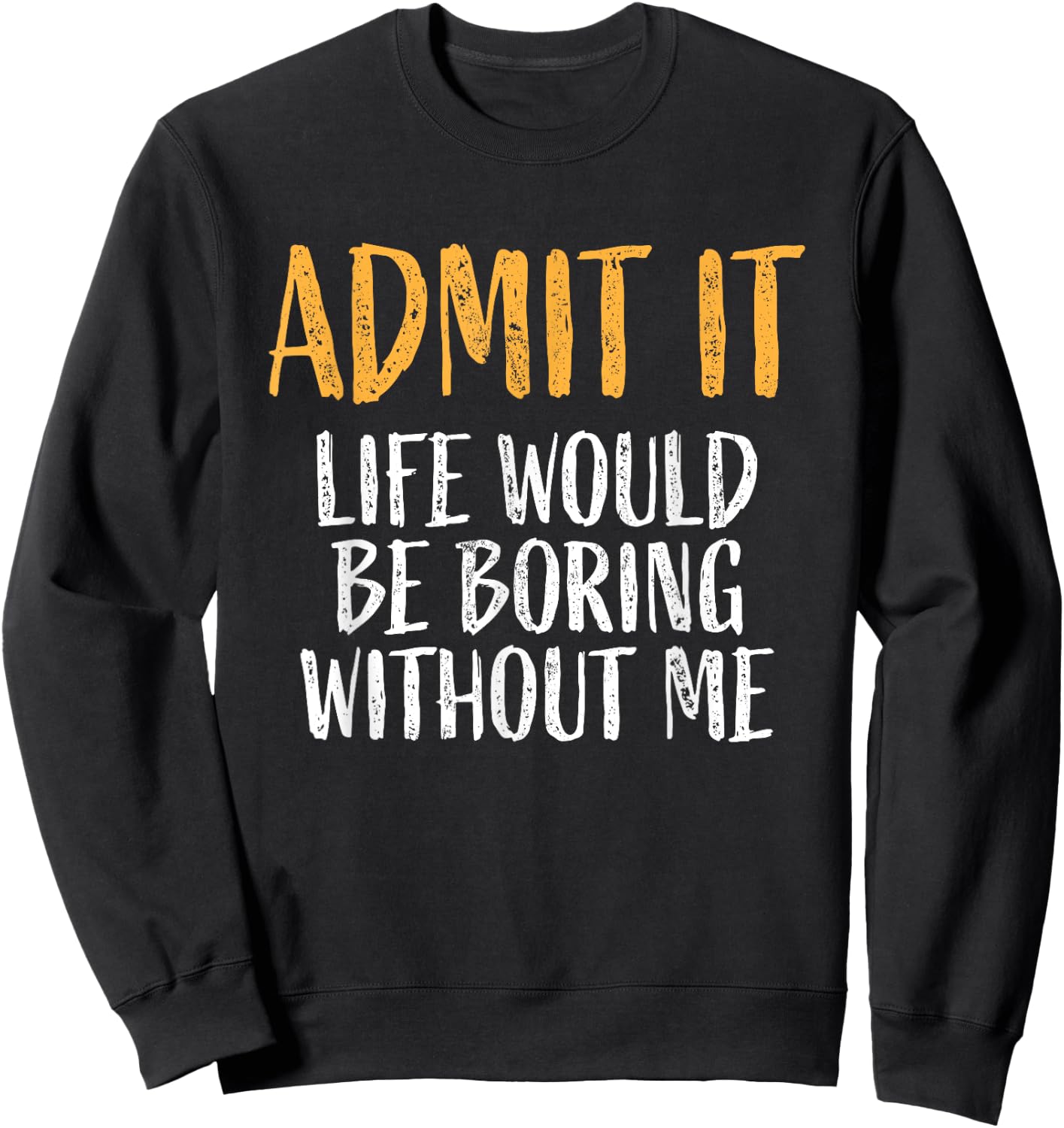 Admit it life would be boring without me Humour Funny Saying Sweatshirt - Sweatshirt | Black