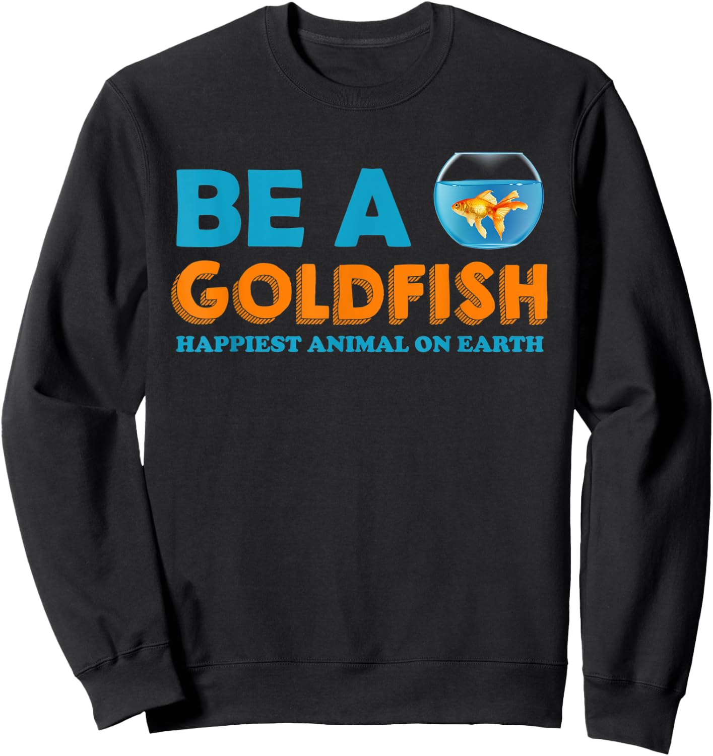 Be A Goldfish Happiest Animal On Earth Sweatshirt - Sweatshirt | Black