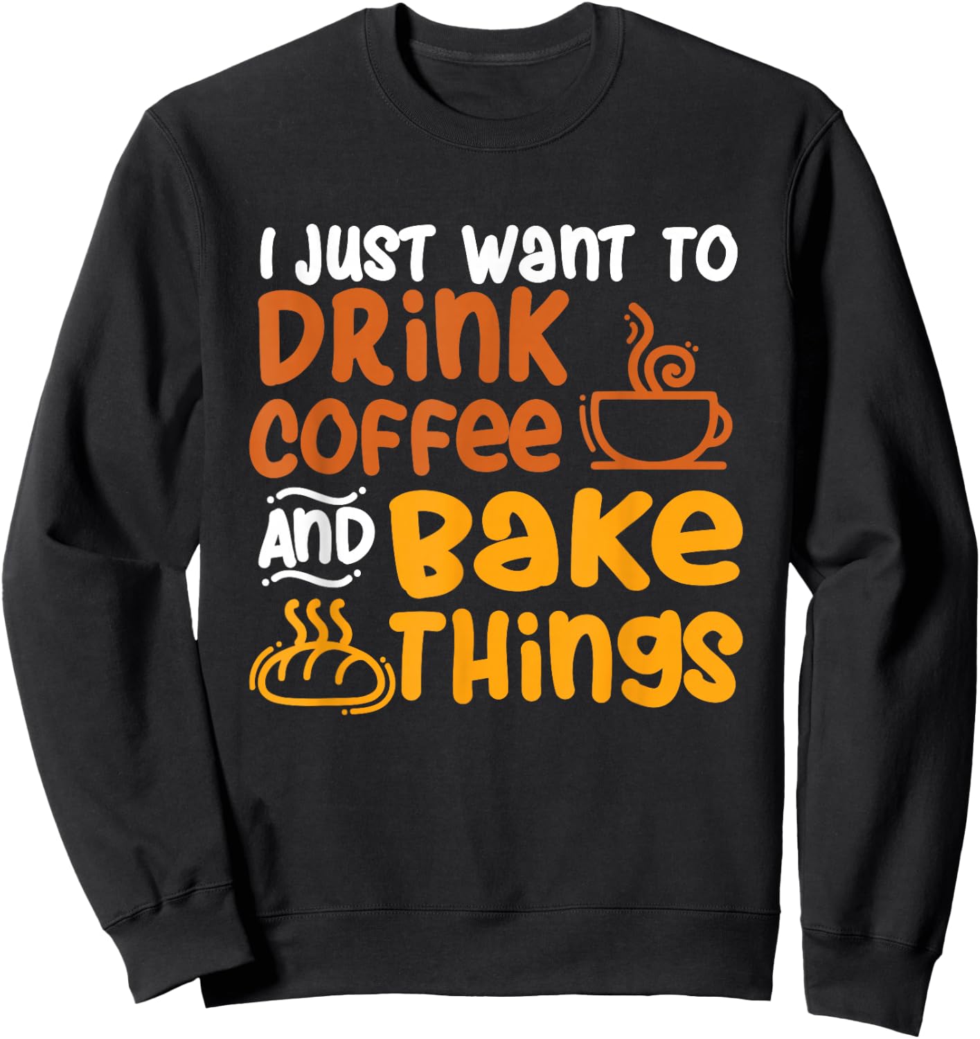 I Just Want to Drink Coffee and Bake Things - Baking Baker Sweatshirt - Sweatshirt | Black