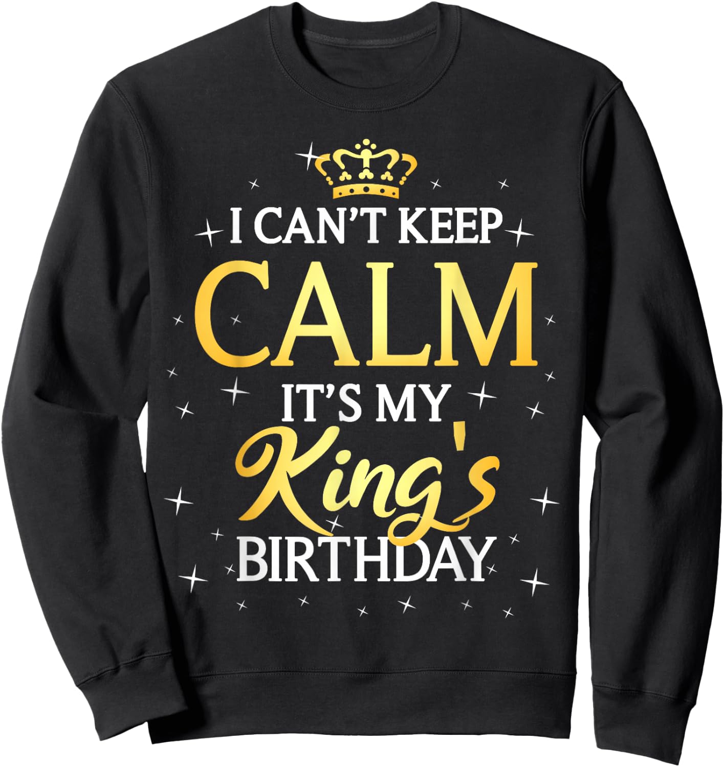 I Can't Keep Calm It's My King Birthday Gift Bday Party Sweatshirt - Sweatshirt | Black