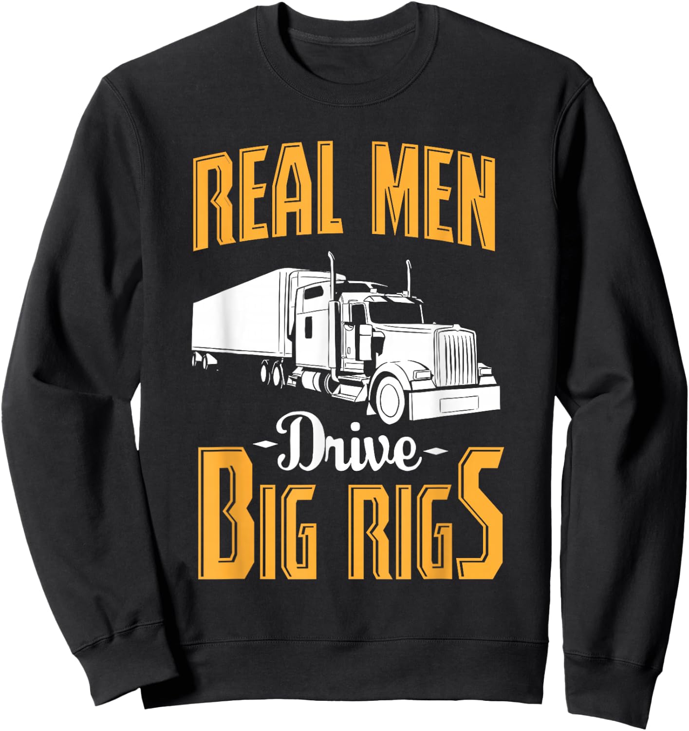 Real Men Drive Big Rigs - Truck Driver & Trucker Gift Sweatshirt - Sweatshirt | Black
