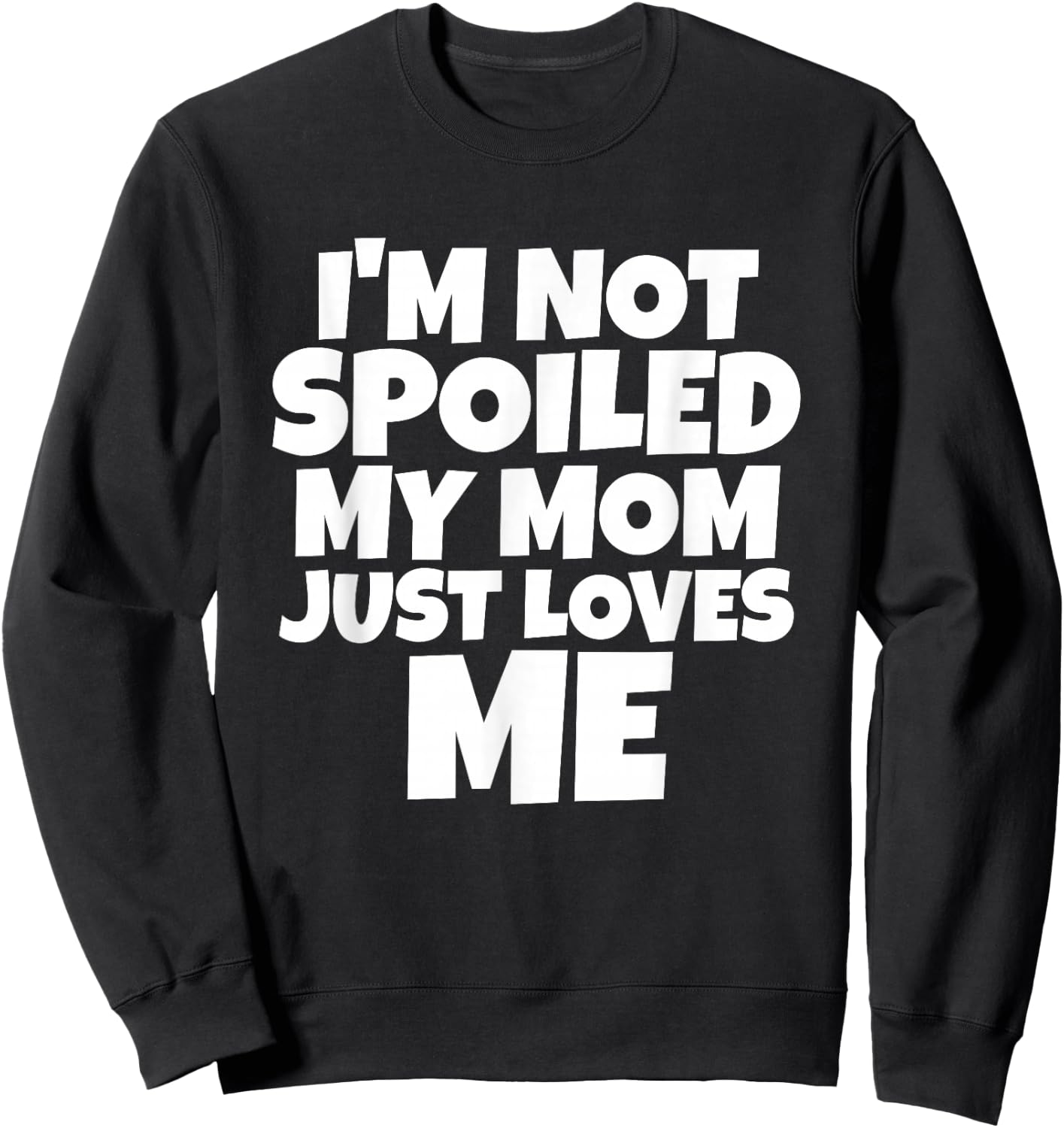 I'm Not Spoiled My Mom Just Loves Me Son Daughter T shirt Sweatshirt - Sweatshirt | Black