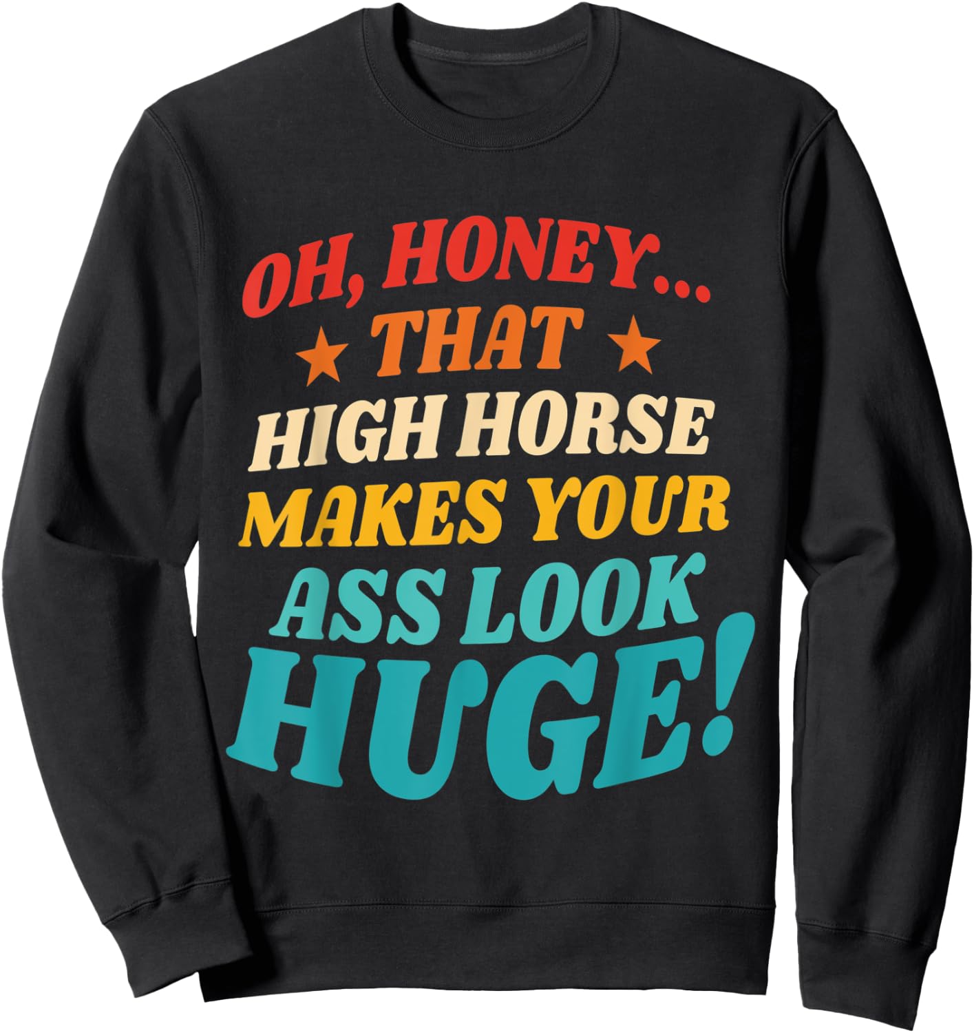 Oh, Honey That High Horse Makes Your Ass Look Huge Sweatshirt - Sweatshirt | Black