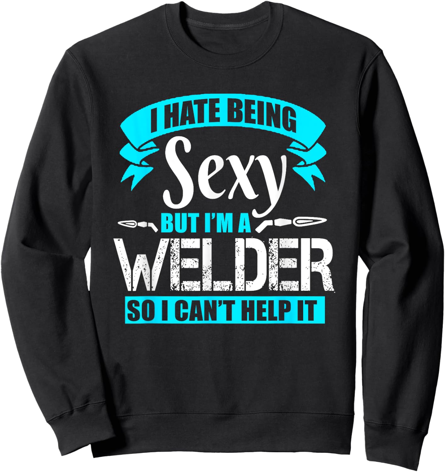 I Hate Being Sexy But I'm A Welder So I Can't Help It Shirt Sweatshirt - Sweatshirt | Black