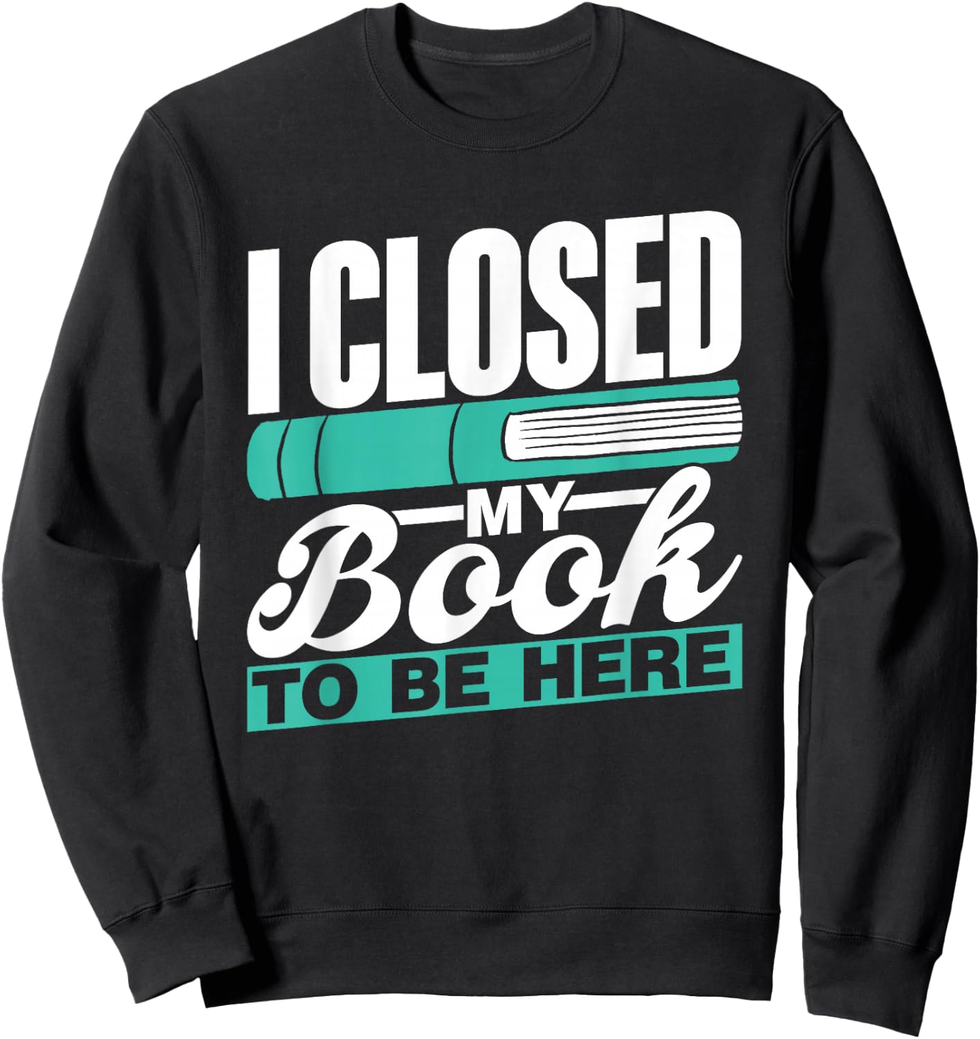 I Closed My Book To Be Here Read Readers Reader Reading Sweatshirt - Sweatshirt | Black