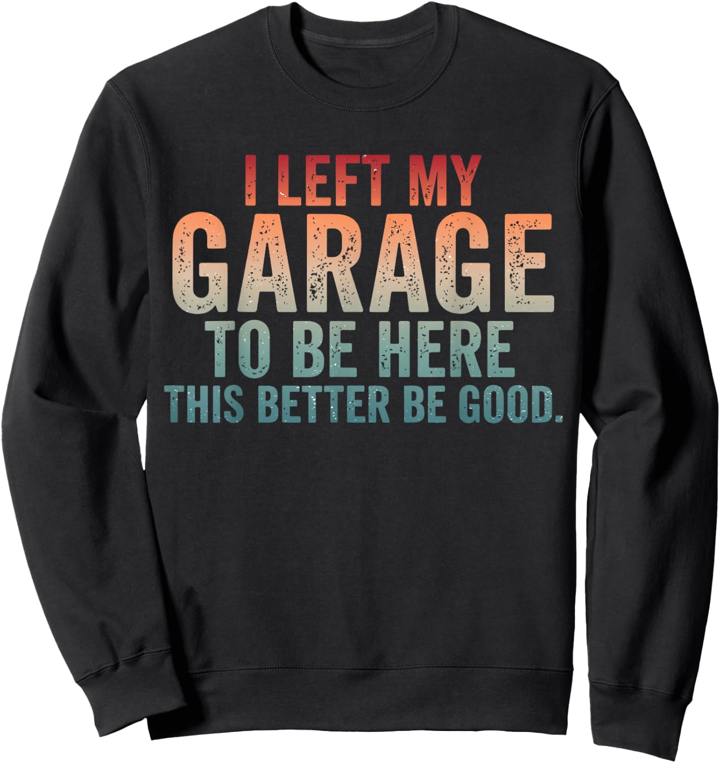 I Left My Garage to Be Here Car Mechanics Automotive Sweatshirt - Sweatshirt | Black