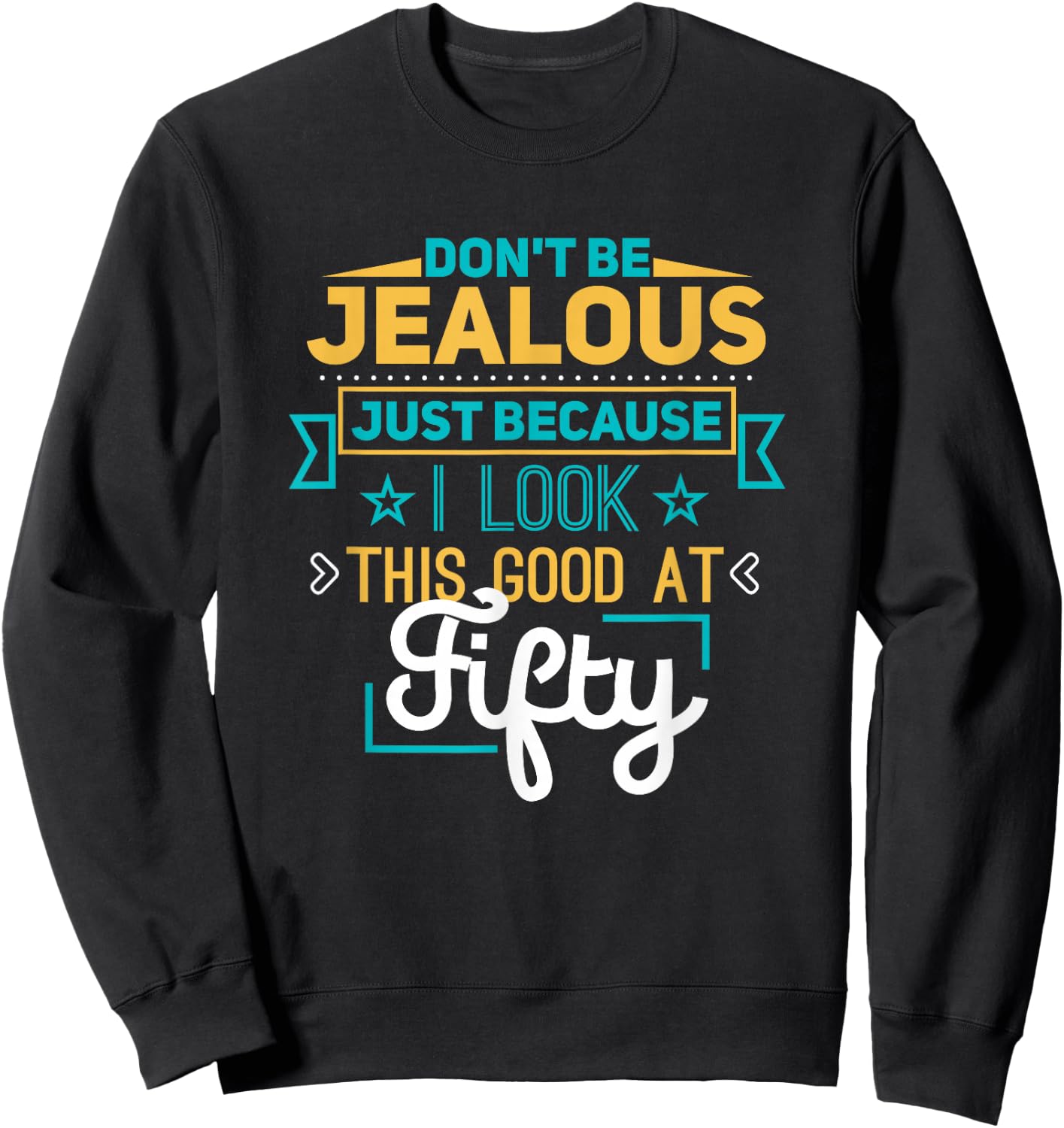 Don't Be Jealous I Look This Good Happy 50th Birthday Sweatshirt - Sweatshirt | Black